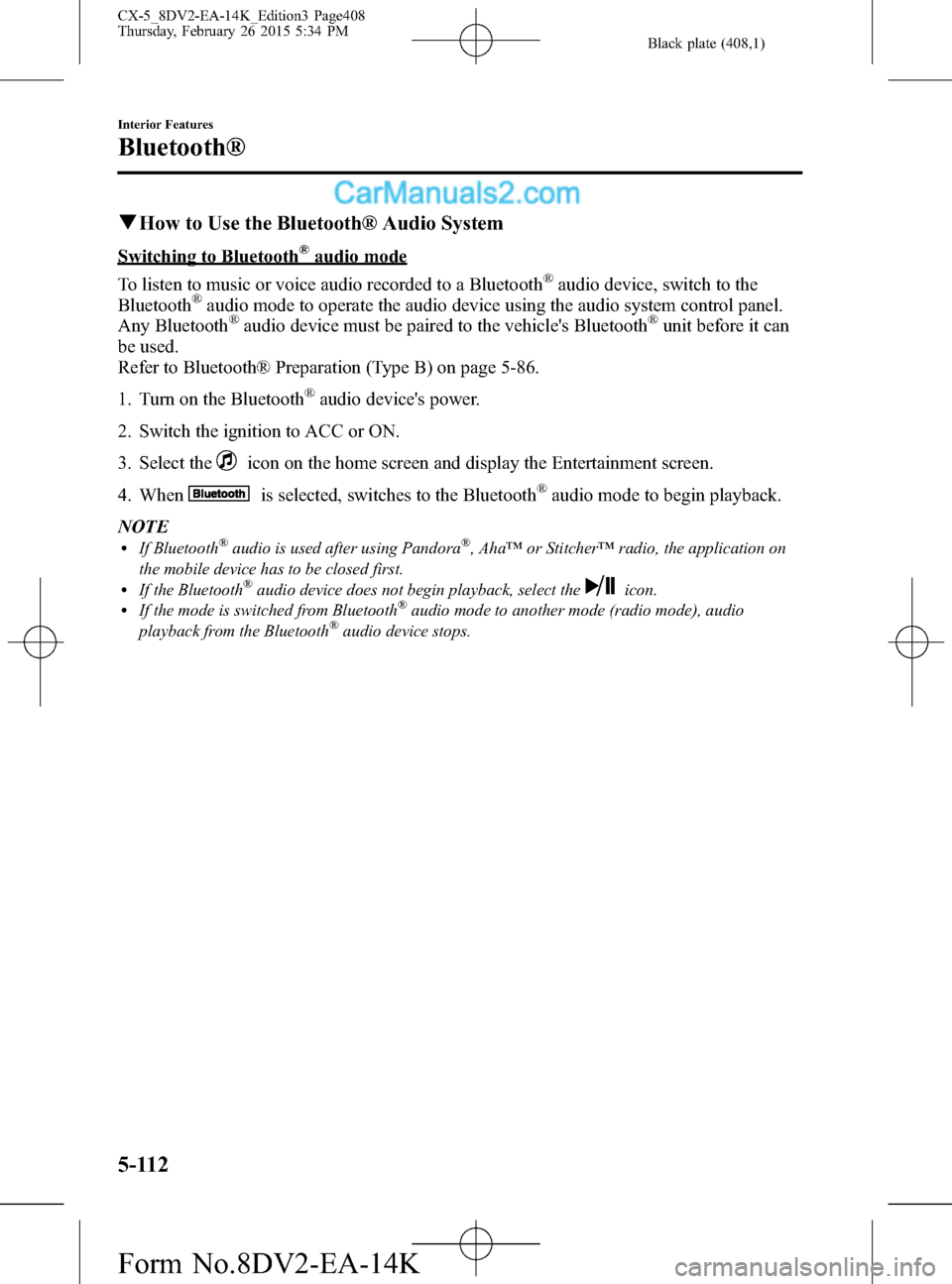 MAZDA MODEL CX-5 2016 Owners Manual (in English) Black plate (408,1)
qHow to Use the Bluetooth® Audio System
Switching to Bluetooth®audio mode
To listen to music or voice audio recorded to a Bluetooth
®audio device, switch to the
Bluetooth®audio MAZDA MODEL CX-5 2016 Owners Manual (in English) Black plate (408,1)
qHow to Use the Bluetooth® Audio System
Switching to Bluetooth®audio mode
To listen to music or voice audio recorded to a Bluetooth
®audio device, switch to the
Bluetooth®audio