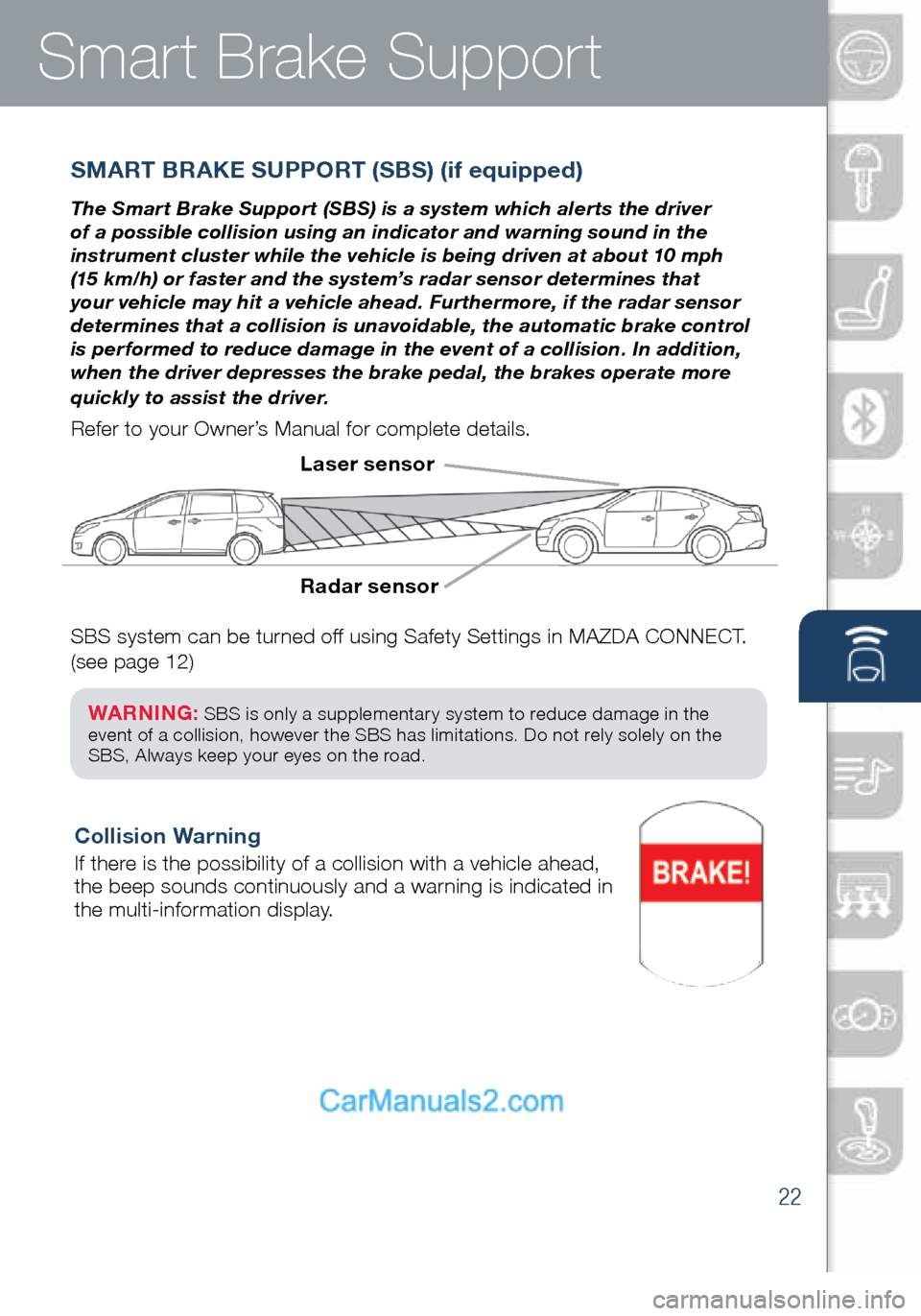 MAZDA MODEL CX-5 2016 Smart Start Guide (in English) 22
SMART BRAKE SUPPORT (SBS) (if equipped)
The Smart Brake Support (SBS) is a system which alerts the driver
of a possible collision using an indicator and warning sound in the
instrument cluster wh MAZDA MODEL CX-5 2016 Smart Start Guide (in English) 22
SMART BRAKE SUPPORT (SBS) (if equipped)
The Smart Brake Support (SBS) is a system which alerts the driver
of a possible collision using an indicator and warning sound in the
instrument cluster wh