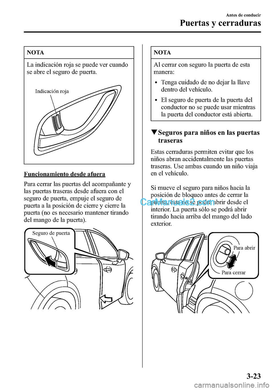 MAZDA MODEL CX-5 2016  Manual del propietario (in Spanish) NOTA
La indicación roja se puede ver cuando
se abre el seguro de puerta.
Indicación roja
Funcionamiento desde afuera
Para cerrar las puertas del acompañante y
las puertas traseras desde afuera con 