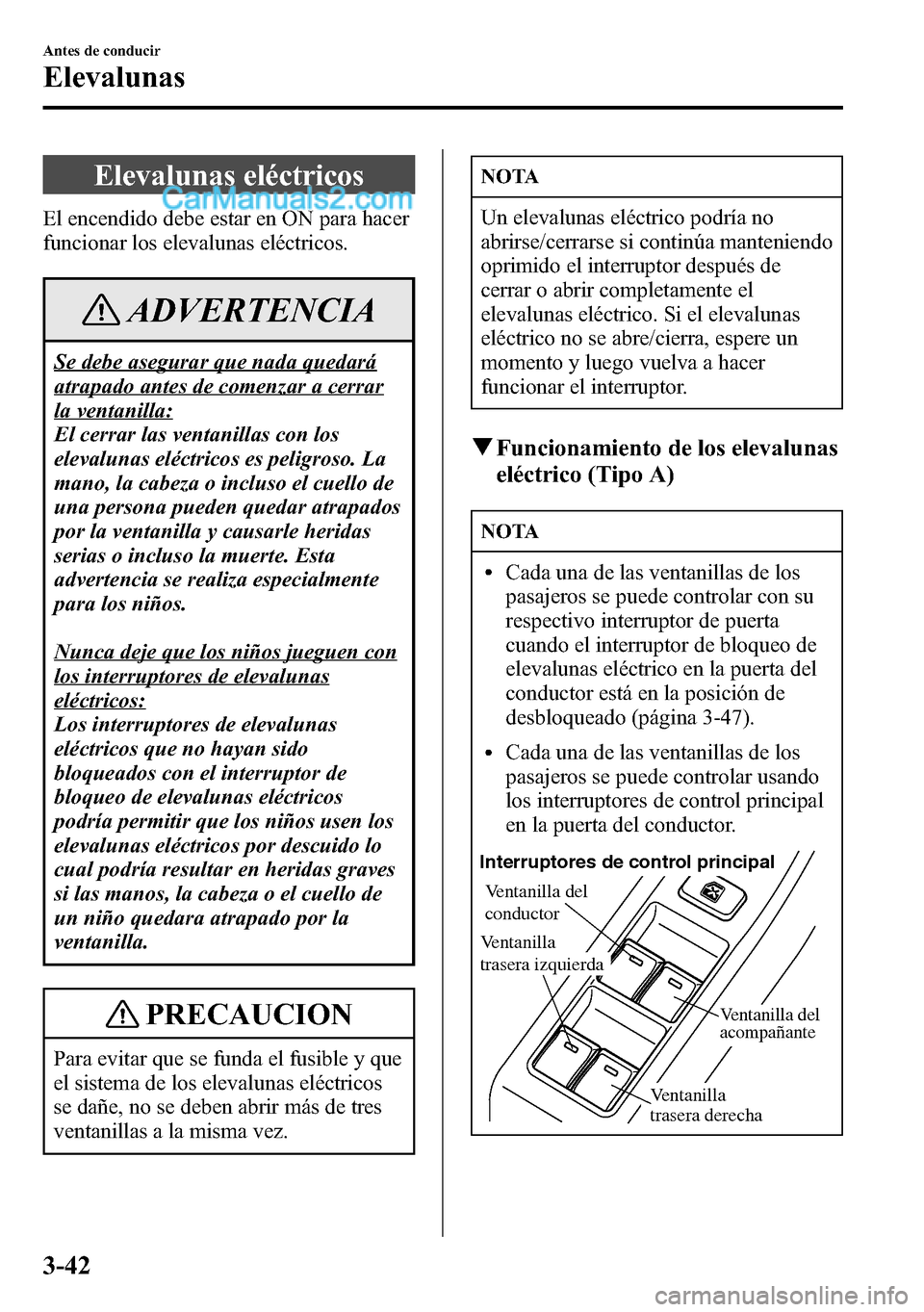 MAZDA MODEL CX-5 2016  Manual del propietario (in Spanish) Elevalunas eléctricos
El encendido debe estar en ON para hacer
funcionar los elevalunas eléctricos.
ADVERTENCIA
Se debe asegurar que nada quedará
atrapado antes de comenzar a cerrar
la ventanilla:
