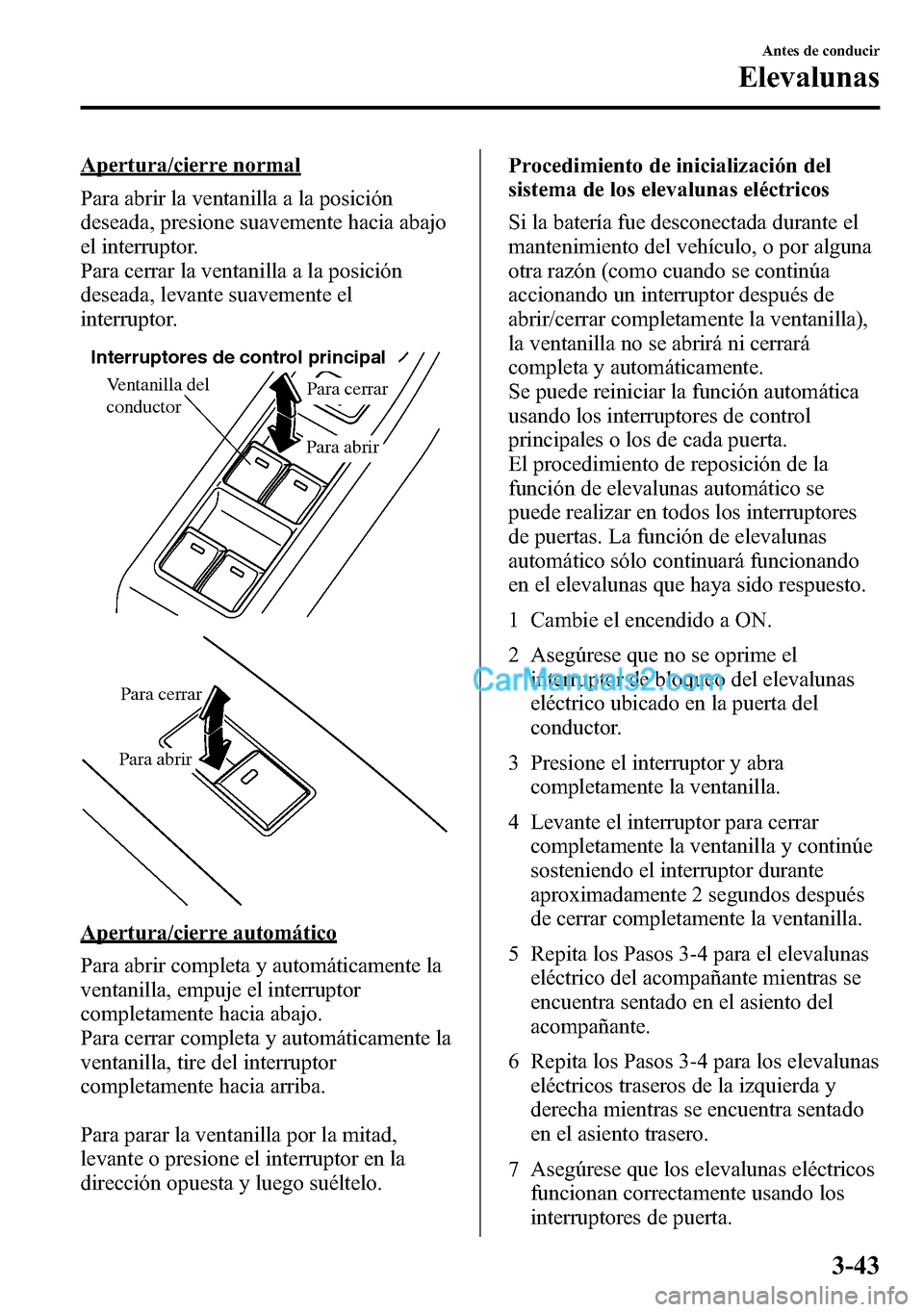 MAZDA MODEL CX-5 2016  Manual del propietario (in Spanish) Apertura/cierre normal
Para abrir la ventanilla a la posición
deseada, presione suavemente hacia abajo
el interruptor.
Para cerrar la ventanilla a la posición
deseada, levante suavemente el
interrup