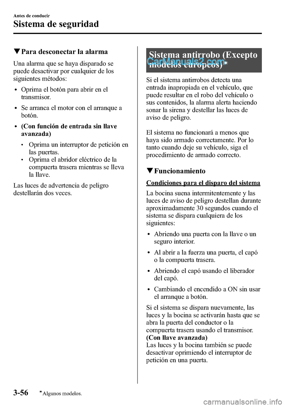 MAZDA MODEL CX-5 2016  Manual del propietario (in Spanish) qPara desconectar la alarma
Una alarma que se haya disparado se
puede desactivar por cualquier de los
siguientes métodos:
lOprima el botón para abrir en el
transmisor.
lSe arranca el motor con el ar