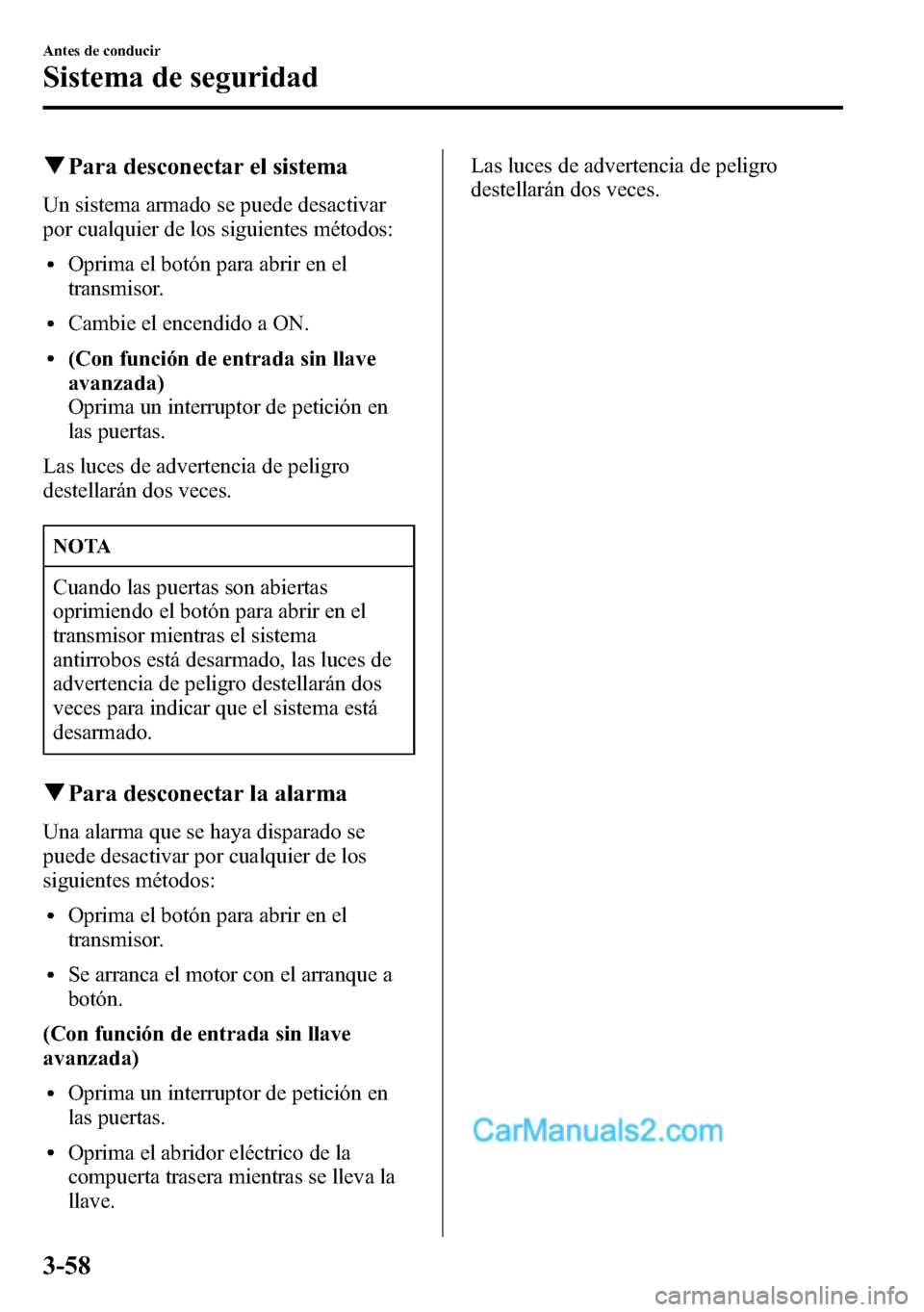 MAZDA MODEL CX-5 2016  Manual del propietario (in Spanish) qPara desconectar el sistema
Un sistema armado se puede desactivar
por cualquier de los siguientes métodos:
lOprima el botón para abrir en el
transmisor.
lCambie el encendido a ON.
l(Con función de