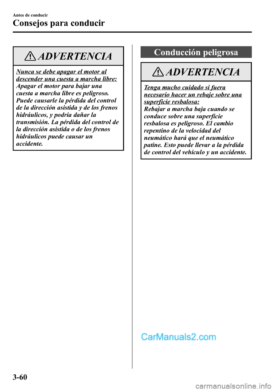 MAZDA MODEL CX-5 2016  Manual del propietario (in Spanish) ADVERTENCIA
Nunca se debe apagar el motor al
descender una cuesta a marcha libre:
Apagar el motor para bajar una
cuesta a marcha libre es peligroso.
Puede causarle la pérdida del control
de la direcc