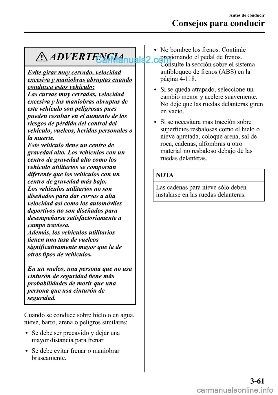 MAZDA MODEL CX-5 2016  Manual del propietario (in Spanish) ADVERTENCIA
Evite girar muy cerrado, velocidad
excesiva y maniobras abruptas cuando
conduzca estos vehículo:
Las curvas muy cerradas, velocidad
excesiva y las maniobras abruptas de
este vehículo son
