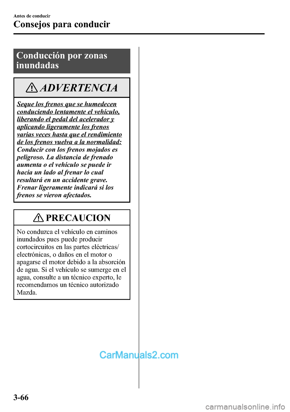 MAZDA MODEL CX-5 2016  Manual del propietario (in Spanish) Conducción por zonas
inundadas
ADVERTENCIA
Seque los frenos que se humedecen
conduciendo lentamente el vehículo,
liberando el pedal del acelerador y
aplicando ligeramente los frenos
varias veces has