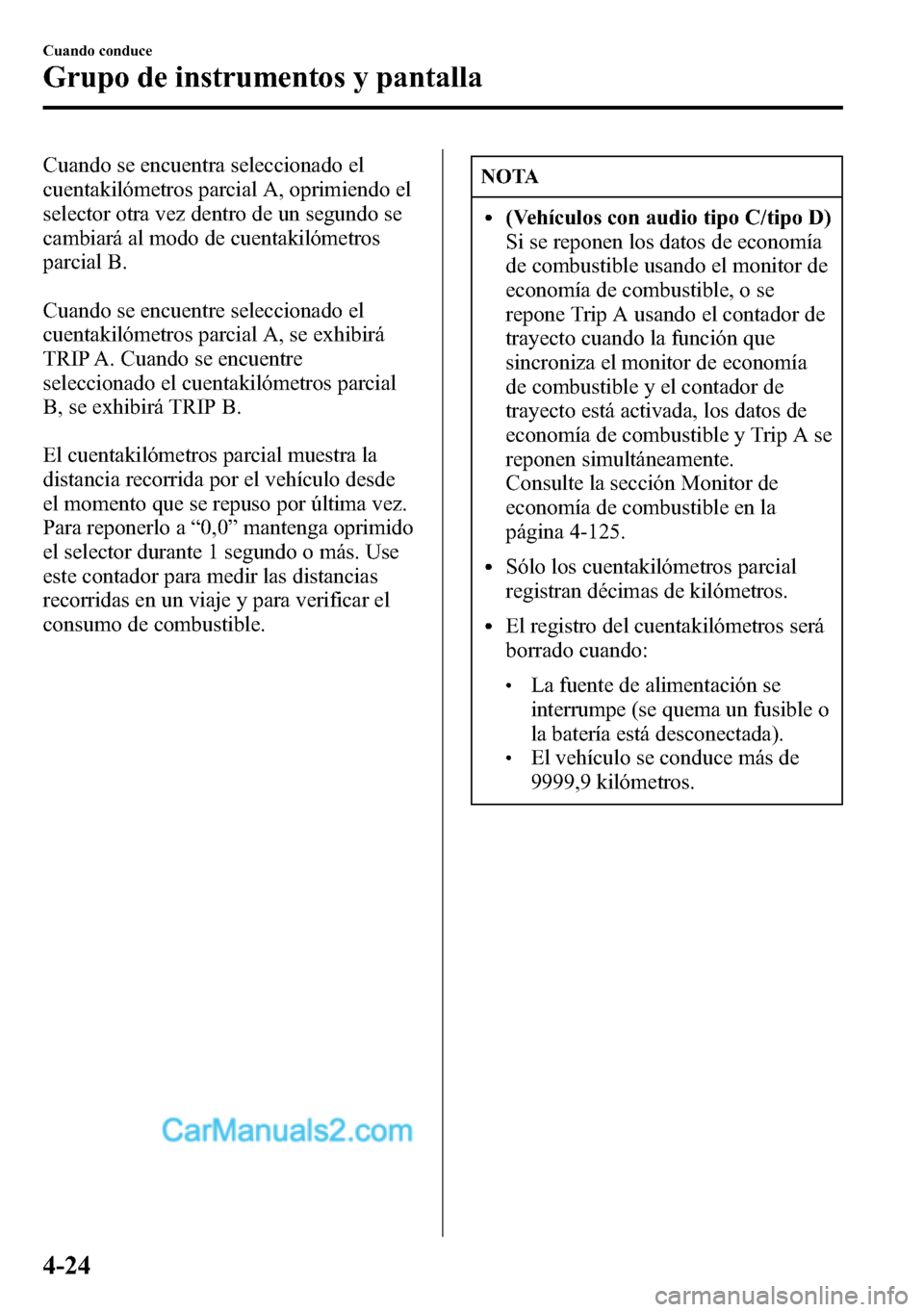 MAZDA MODEL CX-5 2016  Manual del propietario (in Spanish) Cuando se encuentra seleccionado el
cuentakilómetros parcial A, oprimiendo el
selector otra vez dentro de un segundo se
cambiará al modo de cuentakilómetros
parcial B.
Cuando se encuentre seleccion