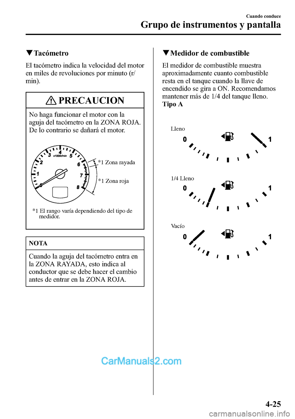 MAZDA MODEL CX-5 2016  Manual del propietario (in Spanish) qTacómetro
El tacómetro indica la velocidad del motor
en miles de revoluciones por minuto (r/
min).
PRECAUCION
No haga funcionar el motor con la
aguja del tacómetro en la ZONA ROJA.
De lo contrario