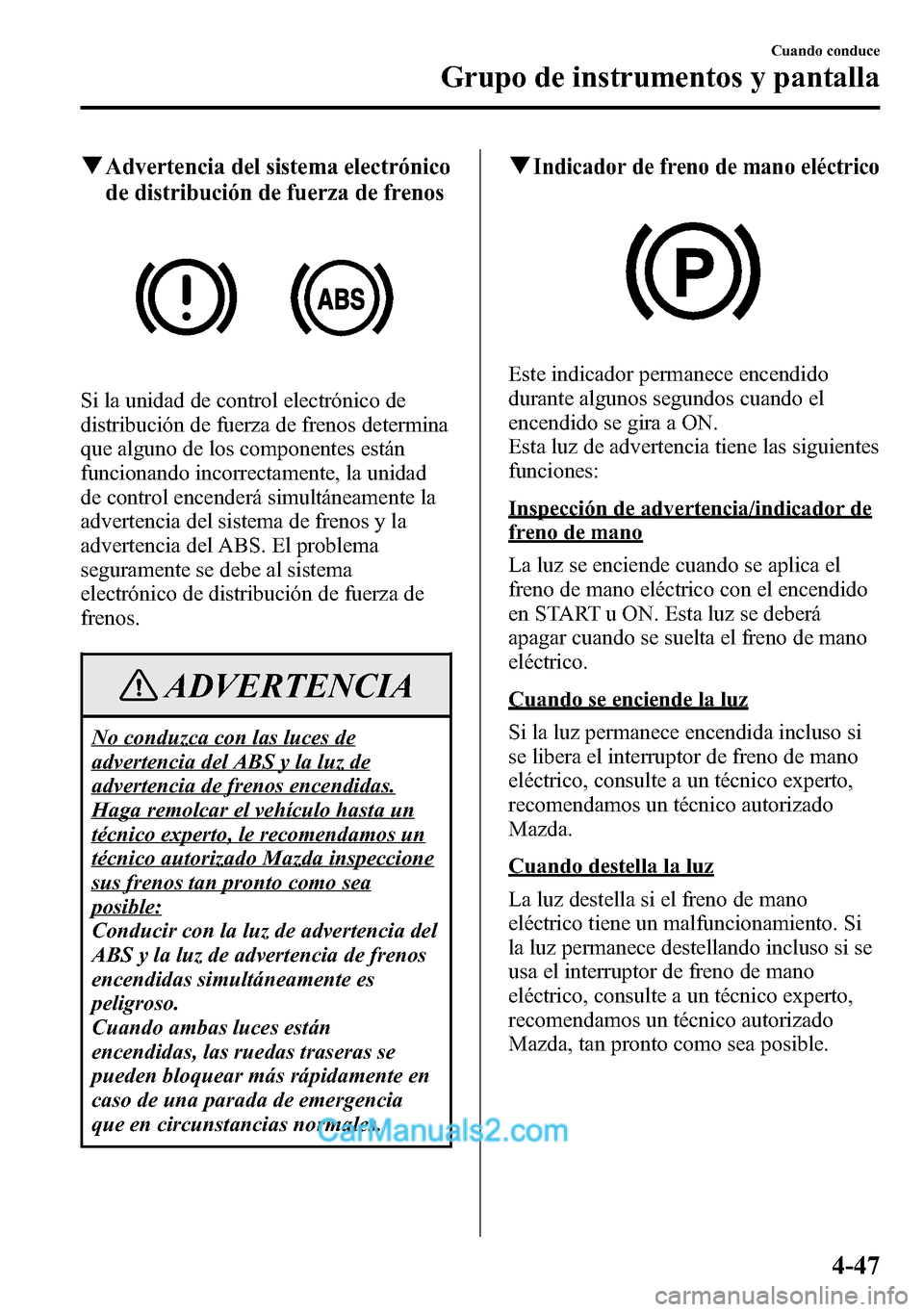MAZDA MODEL CX-5 2016  Manual del propietario (in Spanish) qAdvertencia del sistema electrónico
de distribución de fuerza de frenos
Si la unidad de control electrónico de
distribución de fuerza de frenos determina
que alguno de los componentes están
func