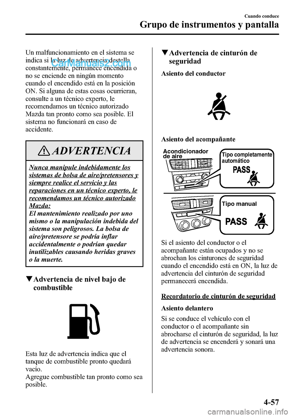 MAZDA MODEL CX-5 2016  Manual del propietario (in Spanish) Un malfuncionamiento en el sistema se
indica si la luz de advertencia destella
constantemente, permanece encendida o
no se enciende en ningún momento
cuando el encendido está en la posición
ON. Si 