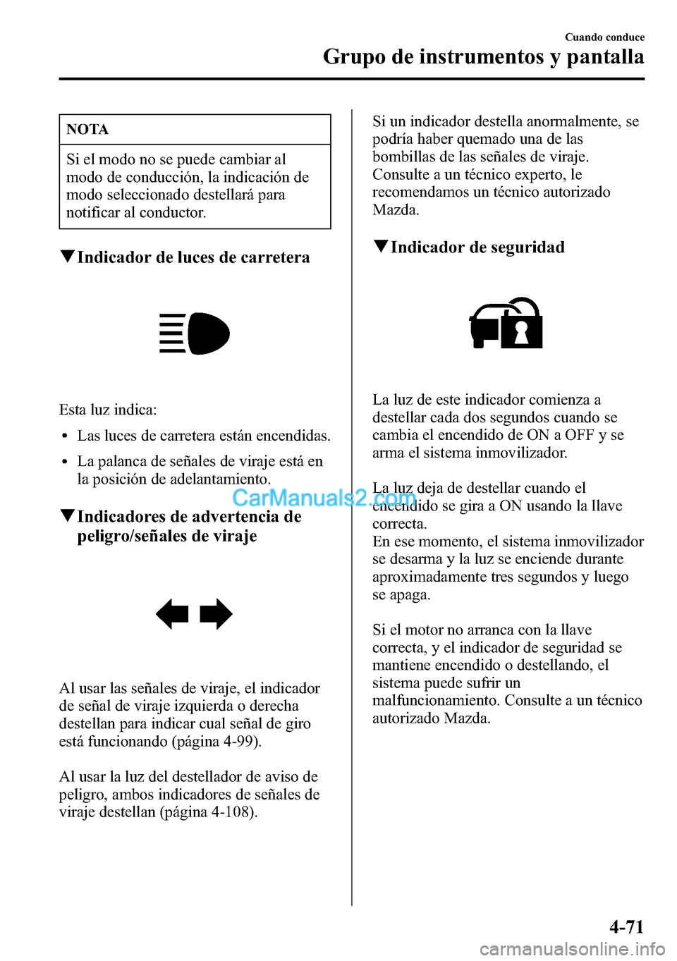 MAZDA MODEL CX-5 2016  Manual del propietario (in Spanish) NOTA
Si el modo no se puede cambiar al
modo de conducción, la indicación de
modo seleccionado destellará para
notificar al conductor.
qIndicador de luces de carretera
Esta luz indica:
lLas luces de