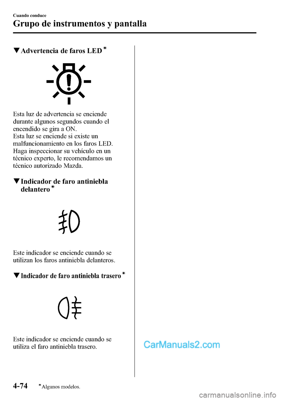 MAZDA MODEL CX-5 2016  Manual del propietario (in Spanish) qAdvertencia de faros LEDí
Esta luz de advertencia se enciende
durante algunos segundos cuando el
encendido se gira a ON.
Esta luz se enciende si existe un
malfuncionamiento en los faros LED.
Haga in