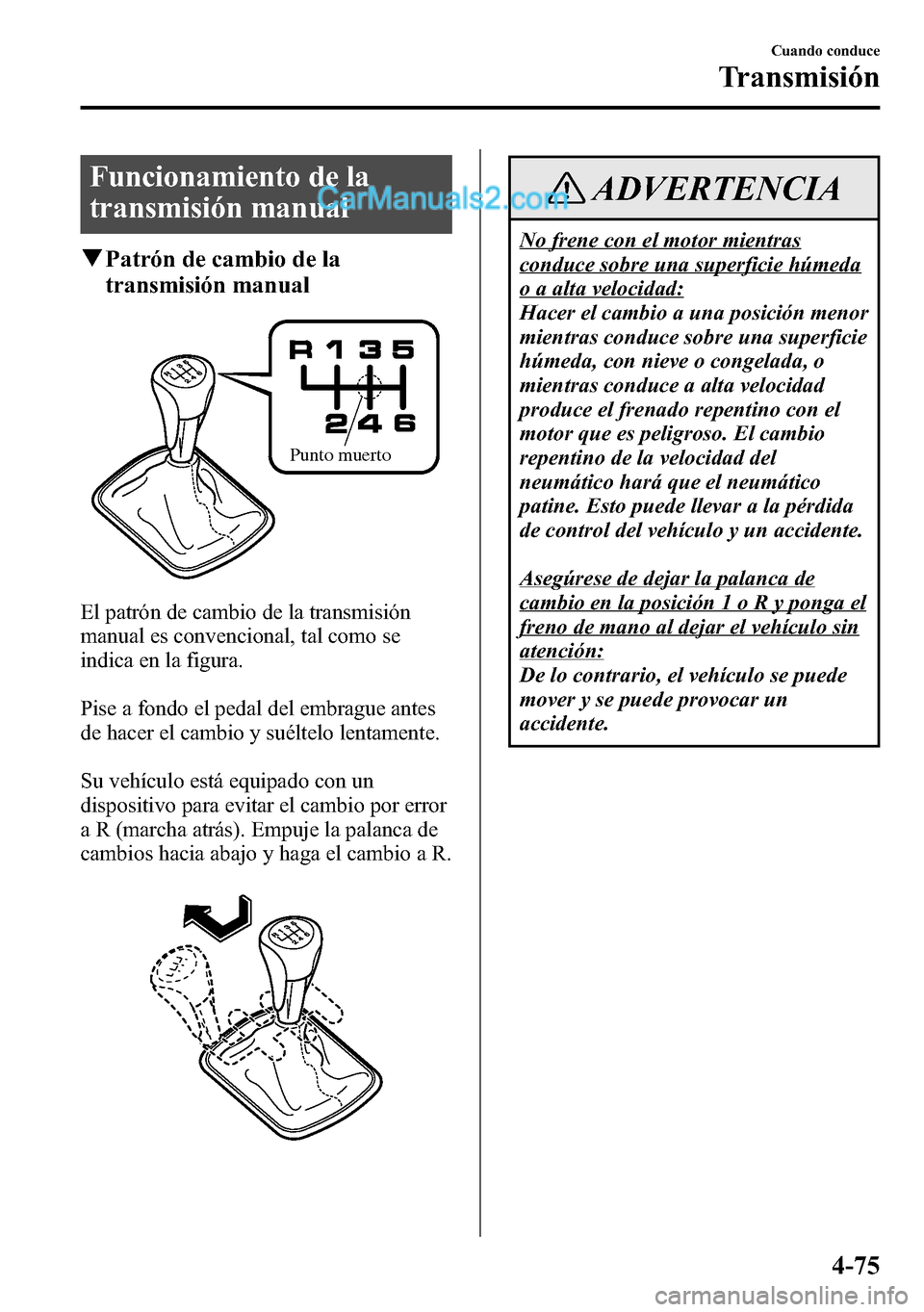 MAZDA MODEL CX-5 2016  Manual del propietario (in Spanish) Funcionamiento de la
transmisión manual
qPatrón de cambio de la
transmisión manual
Punto muerto
El patrón de cambio de la transmisión
manual es convencional, tal como se
indica en la figura.
Pise