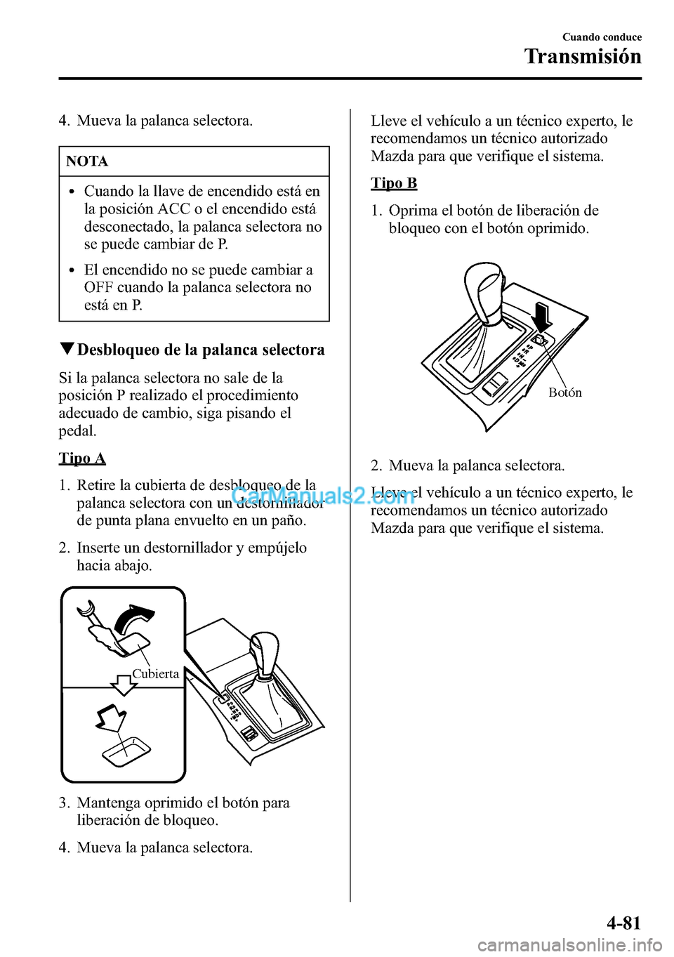 MAZDA MODEL CX-5 2016  Manual del propietario (in Spanish) 4. Mueva la palanca selectora.
NOTA
lCuando la llave de encendido está en
la posición ACC o el encendido está
desconectado, la palanca selectora no
se puede cambiar de P.
lEl encendido no se puede 