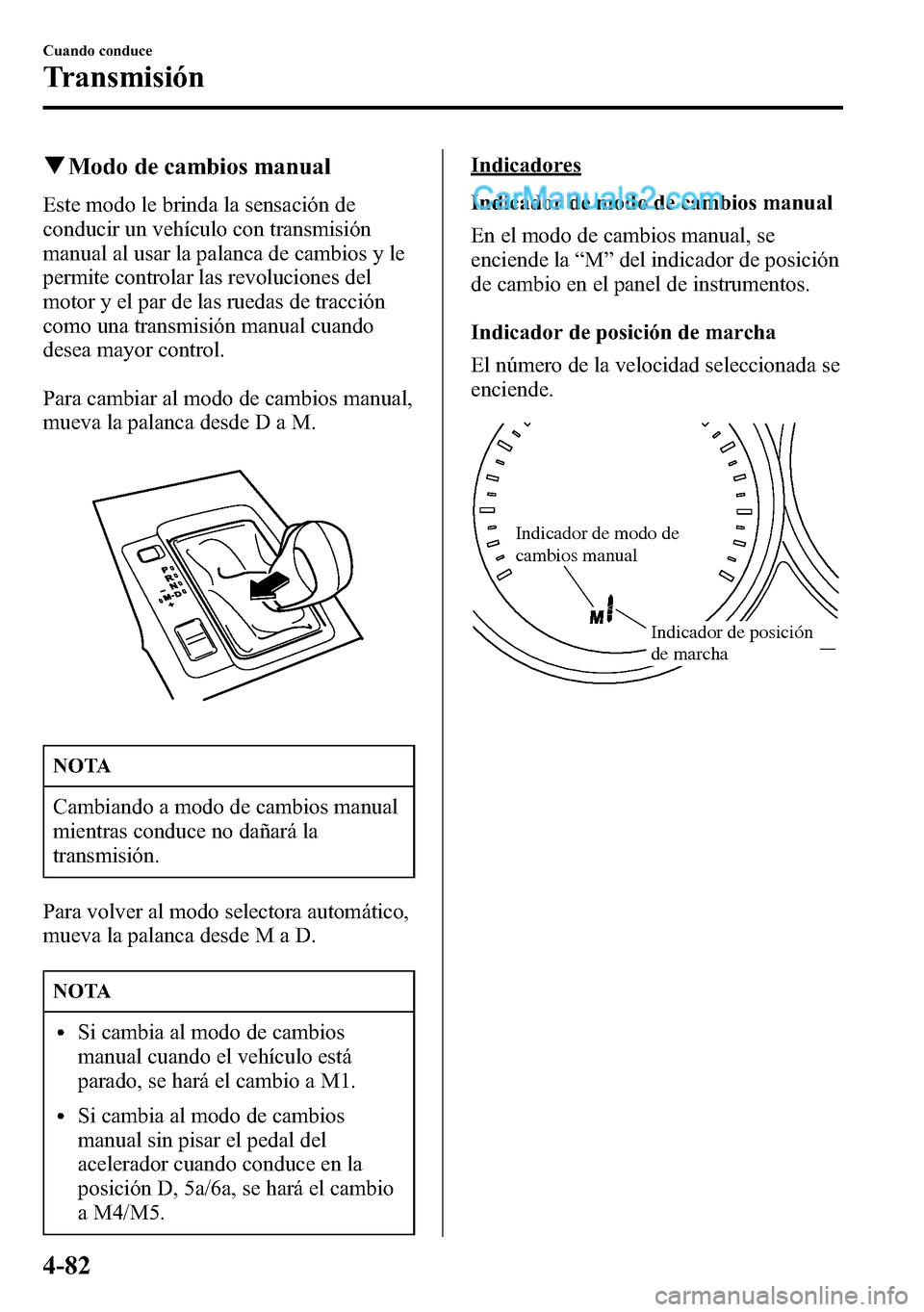 MAZDA MODEL CX-5 2016  Manual del propietario (in Spanish) qModo de cambios manual
Este modo le brinda la sensación de
conducir un vehículo con transmisión
manual al usar la palanca de cambios y le
permite controlar las revoluciones del
motor y el par de l