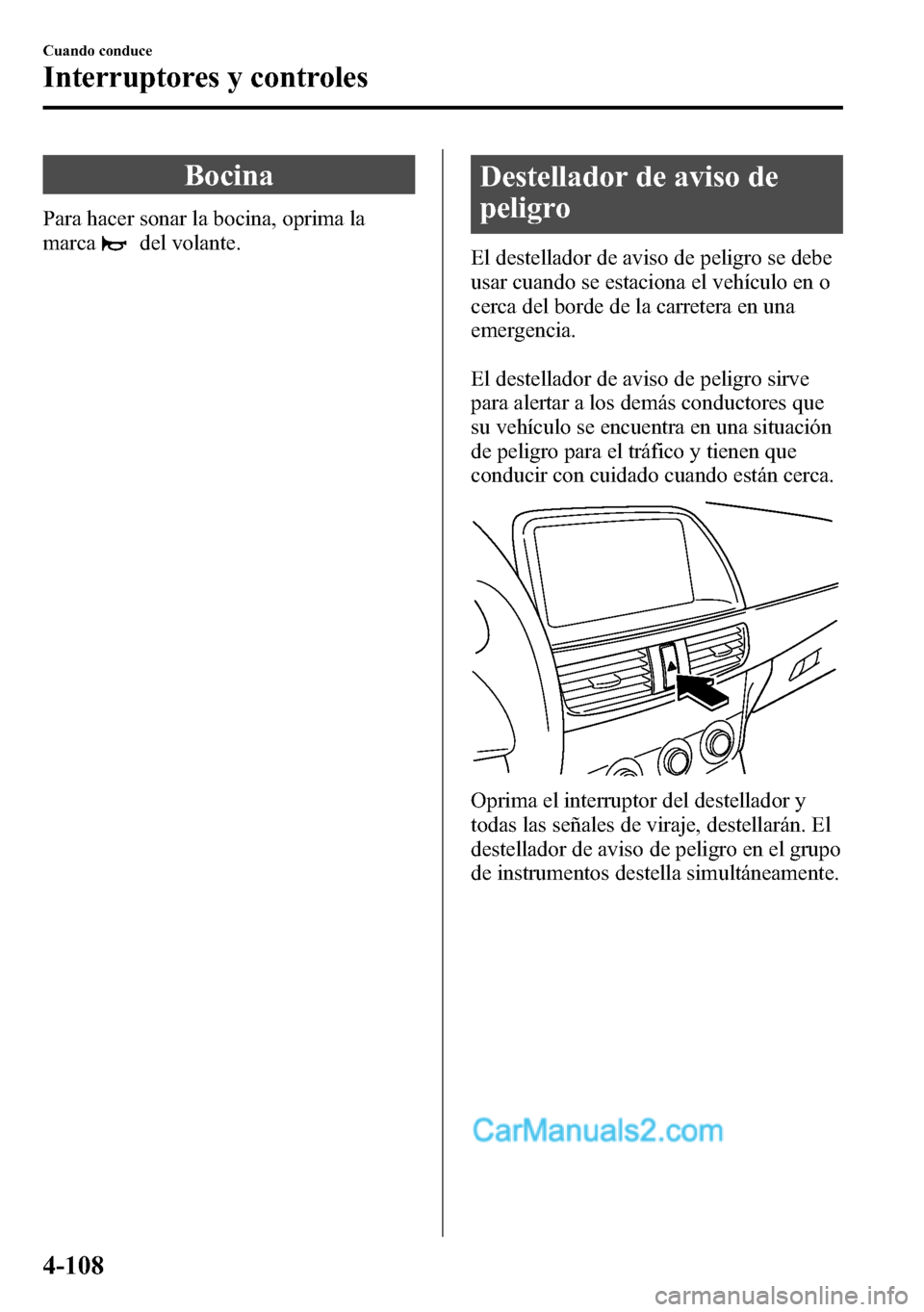 MAZDA MODEL CX-5 2016  Manual del propietario (in Spanish) Bocina
Para hacer sonar la bocina, oprima la
marca
del volante.
Destellador de aviso de
peligro
El destellador de aviso de peligro se debe
usar cuando se estaciona el vehículo en o
cerca del borde de