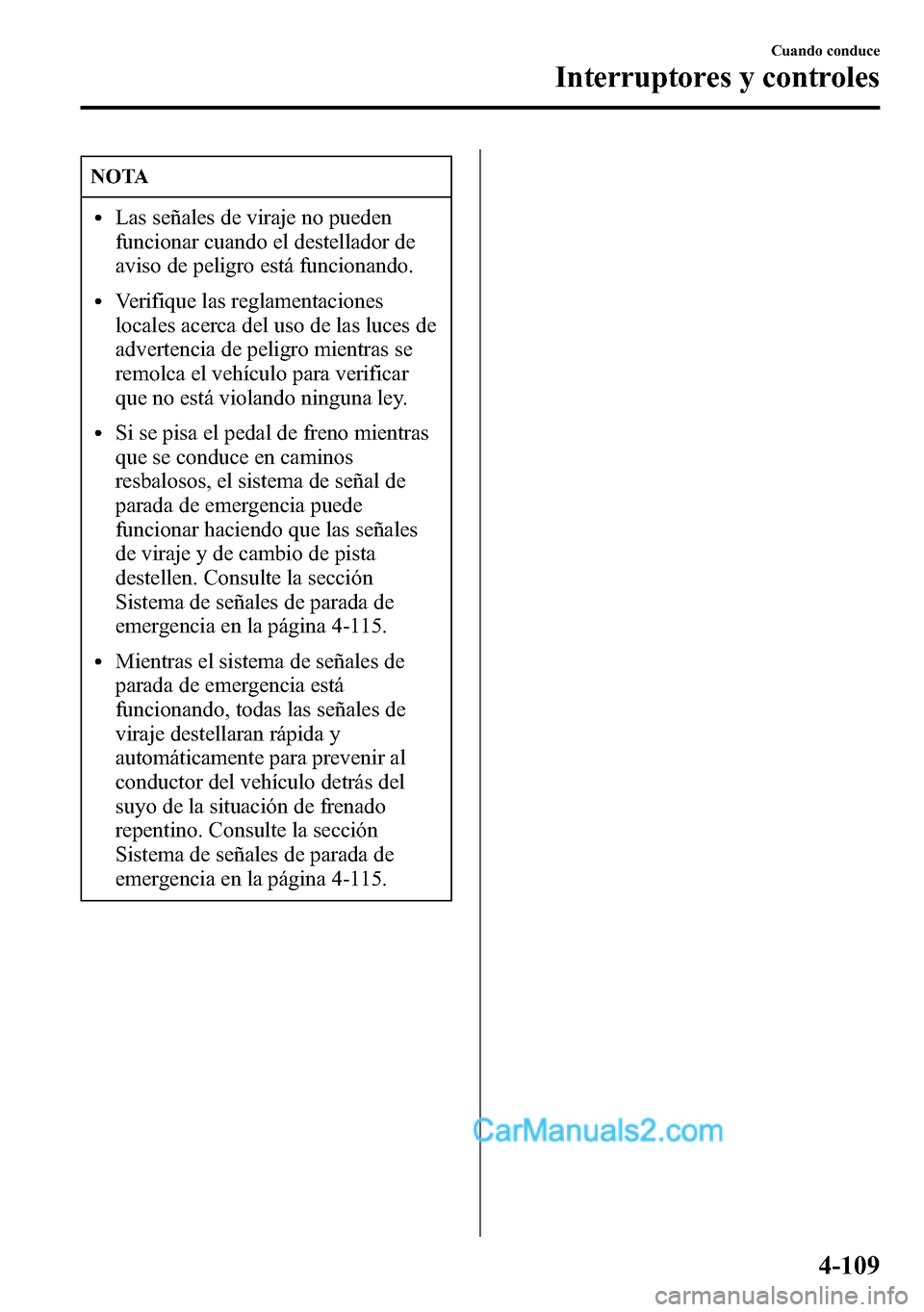 MAZDA MODEL CX-5 2016  Manual del propietario (in Spanish) NOTA
lLas señales de viraje no pueden
funcionar cuando el destellador de
aviso de peligro está funcionando.
lVerifique las reglamentaciones
locales acerca del uso de las luces de
advertencia de peli