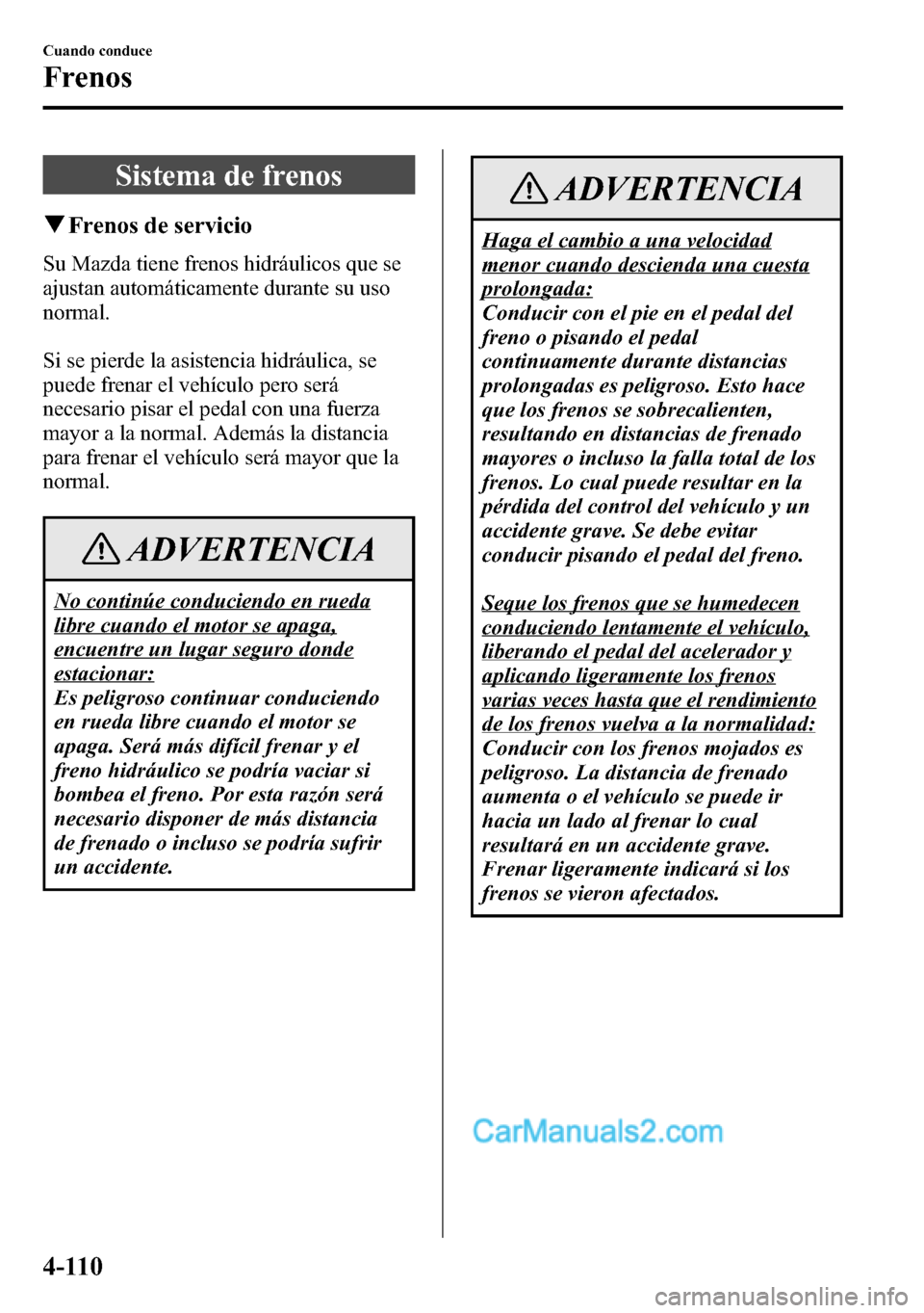 MAZDA MODEL CX-5 2016 Manual del propietario (in Spanish) Sistema de frenos
qFrenos de servicio
Su Mazda tiene frenos hidráulicos que se
ajustan automáticamente durante su uso
normal.
Si se pierde la asistencia hidráulica, se
puede frenar el vehículo per MAZDA MODEL CX-5 2016 Manual del propietario (in Spanish) Sistema de frenos
qFrenos de servicio
Su Mazda tiene frenos hidráulicos que se
ajustan automáticamente durante su uso
normal.
Si se pierde la asistencia hidráulica, se
puede frenar el vehículo per