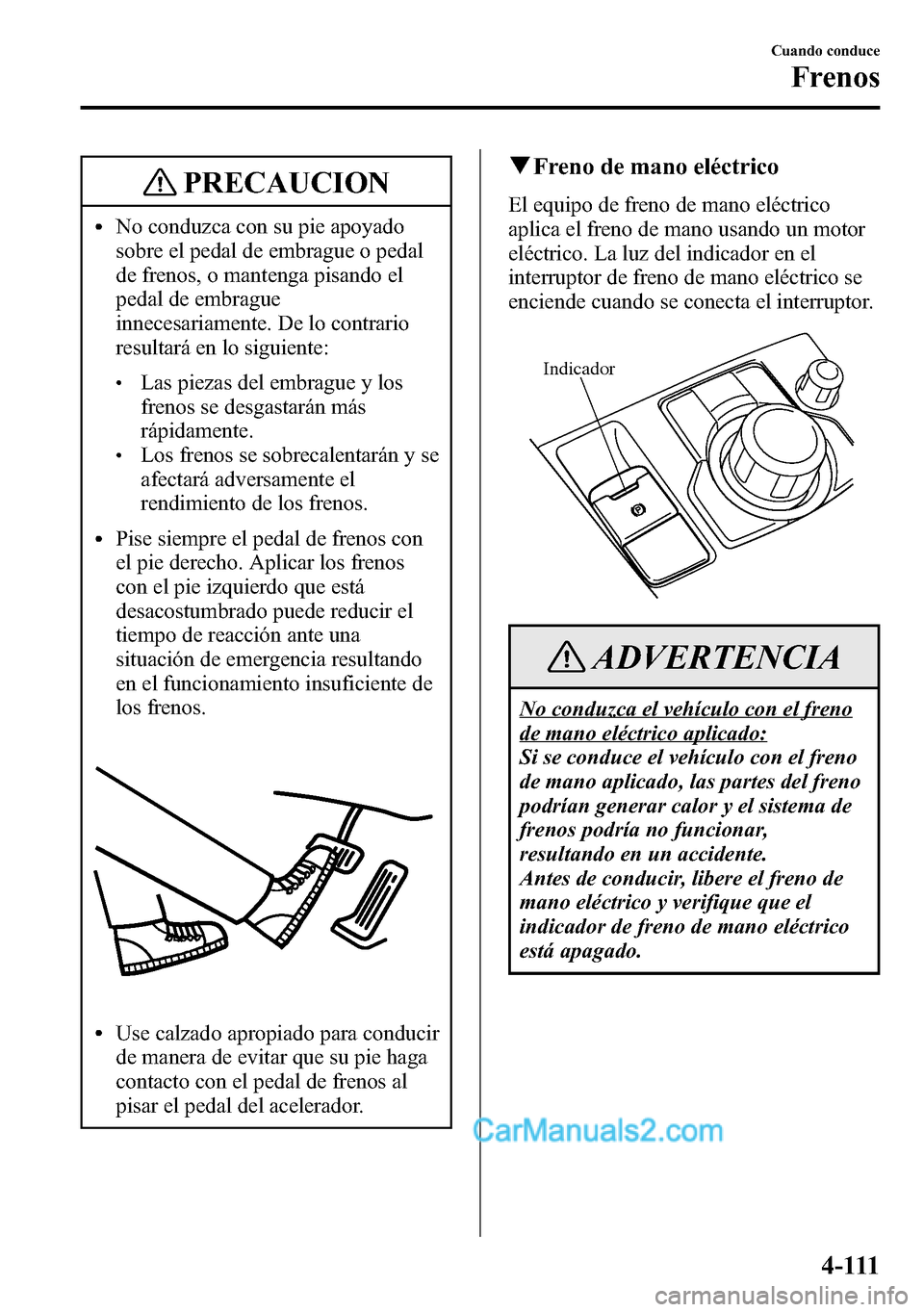 MAZDA MODEL CX-5 2016 Manual del propietario (in Spanish) PRECAUCION
lNo conduzca con su pie apoyado
sobre el pedal de embrague o pedal
de frenos, o mantenga pisando el
pedal de embrague
innecesariamente. De lo contrario
resultará en lo siguiente:
lLas piez MAZDA MODEL CX-5 2016 Manual del propietario (in Spanish) PRECAUCION
lNo conduzca con su pie apoyado
sobre el pedal de embrague o pedal
de frenos, o mantenga pisando el
pedal de embrague
innecesariamente. De lo contrario
resultará en lo siguiente:
lLas piez