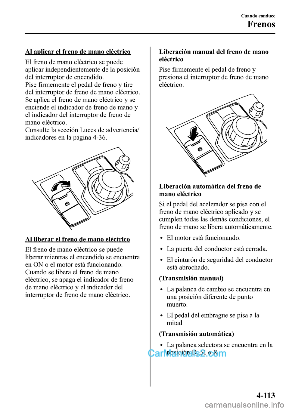 MAZDA MODEL CX-5 2016 Manual del propietario (in Spanish) Al aplicar el freno de mano eléctrico
El freno de mano eléctrico se puede
aplicar independientemente de la posición
del interruptor de encendido.
Pise firmemente el pedal de freno y tire
del interr MAZDA MODEL CX-5 2016 Manual del propietario (in Spanish) Al aplicar el freno de mano eléctrico
El freno de mano eléctrico se puede
aplicar independientemente de la posición
del interruptor de encendido.
Pise firmemente el pedal de freno y tire
del interr