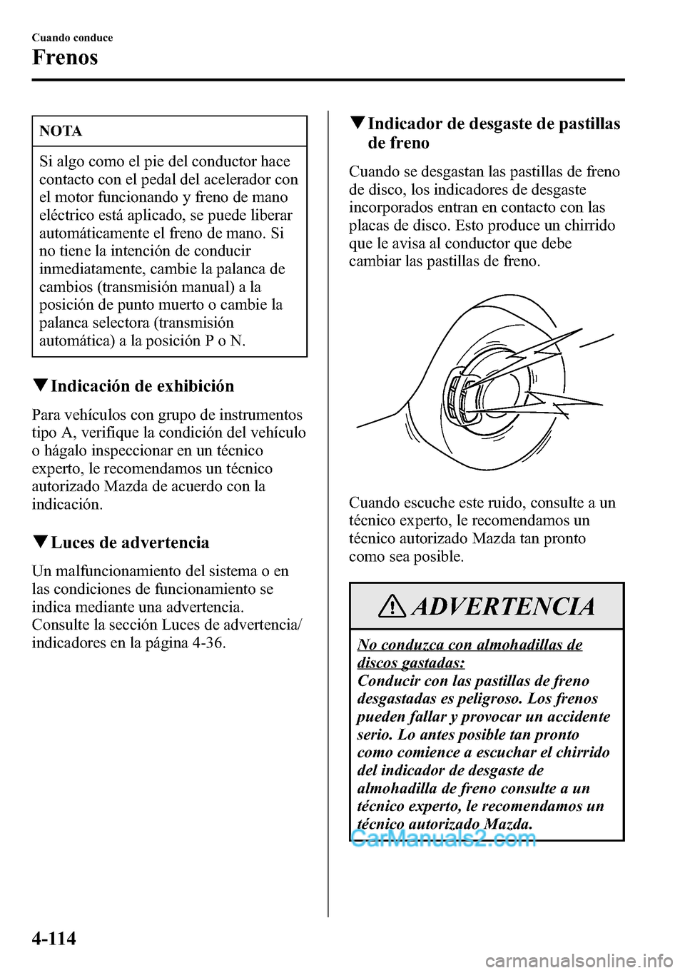 MAZDA MODEL CX-5 2016 Manual del propietario (in Spanish) NOTA
Si algo como el pie del conductor hace
contacto con el pedal del acelerador con
el motor funcionando y freno de mano
eléctrico está aplicado, se puede liberar
automáticamente el freno de mano. MAZDA MODEL CX-5 2016 Manual del propietario (in Spanish) NOTA
Si algo como el pie del conductor hace
contacto con el pedal del acelerador con
el motor funcionando y freno de mano
eléctrico está aplicado, se puede liberar
automáticamente el freno de mano.