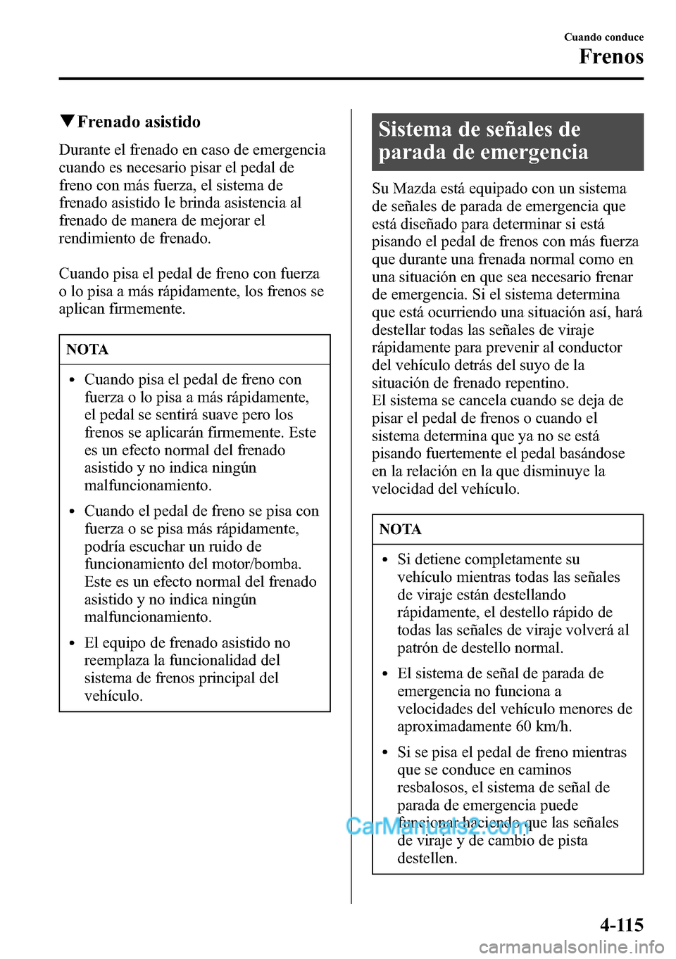 MAZDA MODEL CX-5 2016 Manual del propietario (in Spanish) qFrenado asistido
Durante el frenado en caso de emergencia
cuando es necesario pisar el pedal de
freno con más fuerza, el sistema de
frenado asistido le brinda asistencia al
frenado de manera de mejo MAZDA MODEL CX-5 2016 Manual del propietario (in Spanish) qFrenado asistido
Durante el frenado en caso de emergencia
cuando es necesario pisar el pedal de
freno con más fuerza, el sistema de
frenado asistido le brinda asistencia al
frenado de manera de mejo