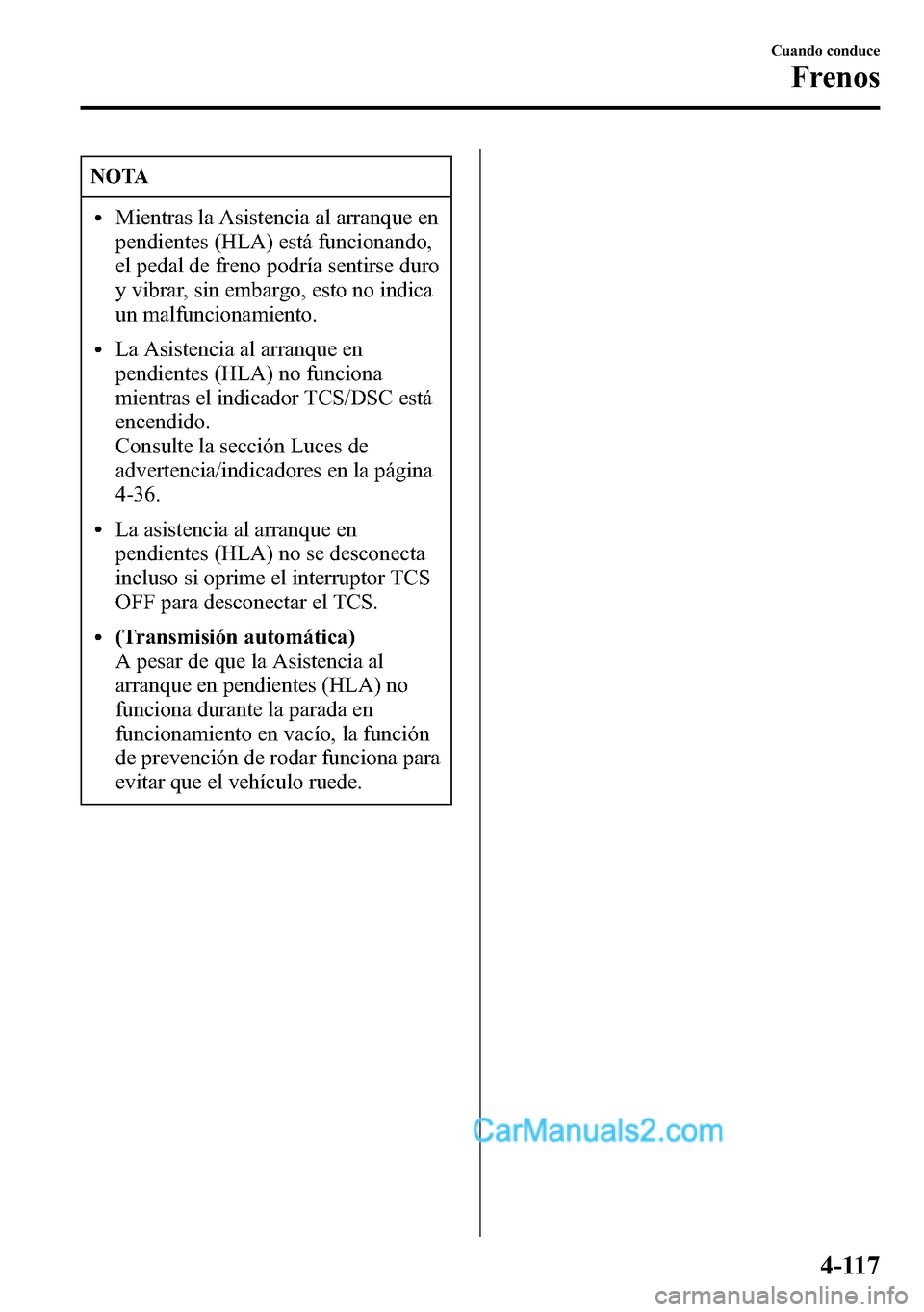MAZDA MODEL CX-5 2016  Manual del propietario (in Spanish) NOTA
lMientras la Asistencia al arranque en
pendientes (HLA) está funcionando,
el pedal de freno podría sentirse duro
y vibrar, sin embargo, esto no indica
un malfuncionamiento.
lLa Asistencia al ar