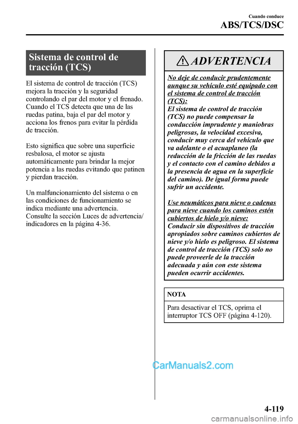 MAZDA MODEL CX-5 2016 Manual del propietario (in Spanish) Sistema de control de
tracción (TCS)
El sistema de control de tracción (TCS)
mejora la tracción y la seguridad
controlando el par del motor y el frenado.
Cuando el TCS detecta que una de las
ruedas MAZDA MODEL CX-5 2016 Manual del propietario (in Spanish) Sistema de control de
tracción (TCS)
El sistema de control de tracción (TCS)
mejora la tracción y la seguridad
controlando el par del motor y el frenado.
Cuando el TCS detecta que una de las
ruedas