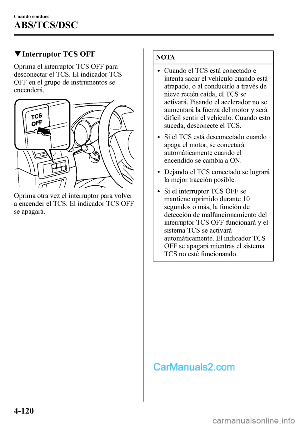 MAZDA MODEL CX-5 2016 Manual del propietario (in Spanish) qInterruptor TCS OFF
Oprima el interruptor TCS OFF para
desconectar el TCS. El indicador TCS
OFF en el grupo de instrumentos se
encenderá.
Oprima otra vez el interruptor para volver
a encender el TCS MAZDA MODEL CX-5 2016 Manual del propietario (in Spanish) qInterruptor TCS OFF
Oprima el interruptor TCS OFF para
desconectar el TCS. El indicador TCS
OFF en el grupo de instrumentos se
encenderá.
Oprima otra vez el interruptor para volver
a encender el TCS