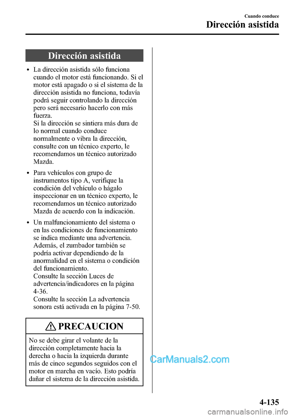MAZDA MODEL CX-5 2016  Manual del propietario (in Spanish) Dirección asistida
lLa dirección asistida sólo funciona
cuando el motor está funcionando. Si el
motor está apagado o si el sistema de la
dirección asistida no funciona, todavía
podrá seguir co
