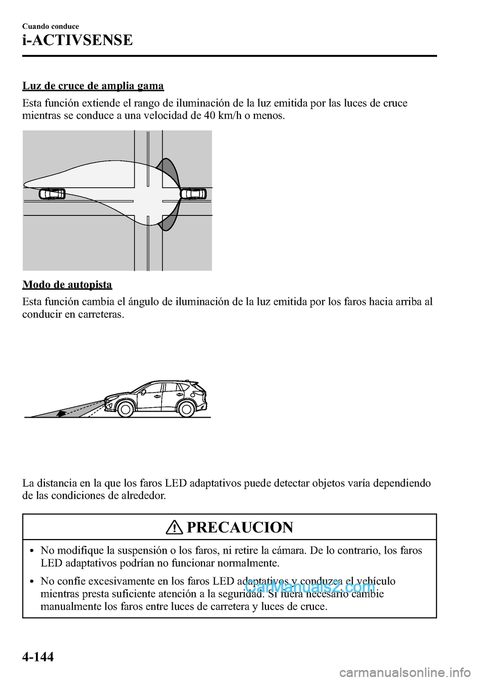 MAZDA MODEL CX-5 2016  Manual del propietario (in Spanish) Luz de cruce de amplia gama
Esta función extiende el rango de iluminación de la luz emitida por las luces de cruce
mientras se conduce a una velocidad de 40 km/h o menos.
Modo de autopista
Esta func