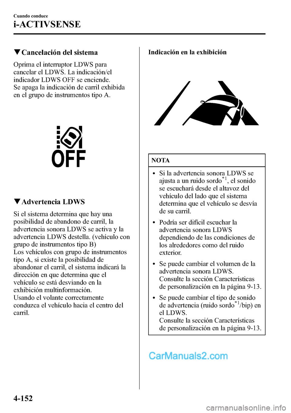 MAZDA MODEL CX-5 2016 Manual del propietario (in Spanish) qCancelación del sistema
Oprima el interruptor LDWS para
cancelar el LDWS. La indicación/el
indicador LDWS OFF se enciende.
Se apaga la indicación de carril exhibida
en el grupo de instrumentos tip MAZDA MODEL CX-5 2016 Manual del propietario (in Spanish) qCancelación del sistema
Oprima el interruptor LDWS para
cancelar el LDWS. La indicación/el
indicador LDWS OFF se enciende.
Se apaga la indicación de carril exhibida
en el grupo de instrumentos tip