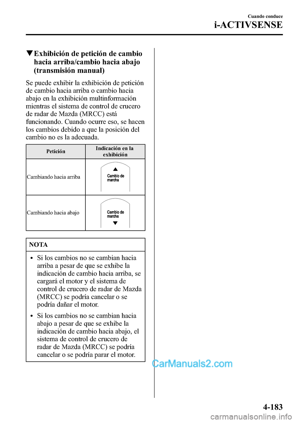 MAZDA MODEL CX-5 2016  Manual del propietario (in Spanish) qExhibición de petición de cambio
hacia arriba/cambio hacia abajo
(transmisión manual)
Se puede exhibir la exhibición de petición
de cambio hacia arriba o cambio hacia
abajo en la exhibición mul