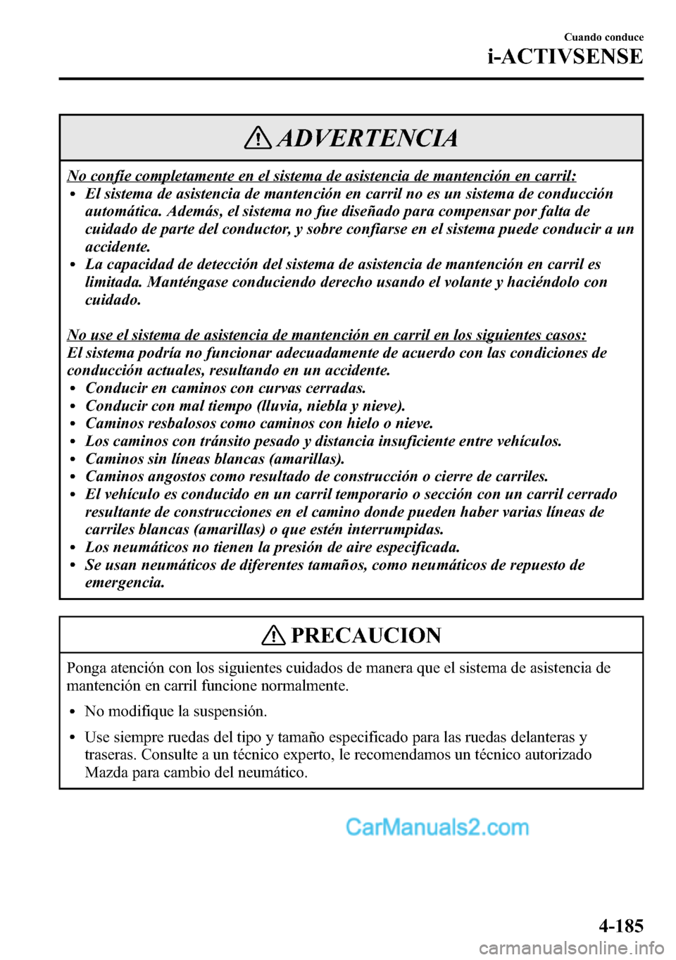 MAZDA MODEL CX-5 2016  Manual del propietario (in Spanish) ADVERTENCIA
No confíe completamente en el sistema de asistencia de mantención en carril:lEl sistema de asistencia de mantención en carril no es un sistema de conducción
automática. Además, el si