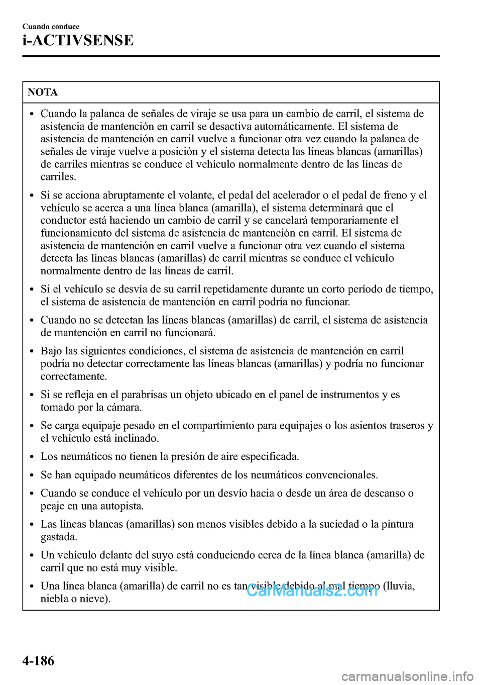 MAZDA MODEL CX-5 2016  Manual del propietario (in Spanish) NOTA
lCuando la palanca de señales de viraje se usa para un cambio de carril, el sistema de
asistencia de mantención en carril se desactiva automáticamente. El sistema de
asistencia de mantención 