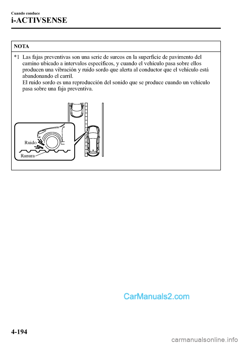 MAZDA MODEL CX-5 2016  Manual del propietario (in Spanish) NOTA
*1 Las fajas preventivas son una serie de surcos en la superficie de pavimento del
camino ubicado a intervalos específicos, y cuando el vehículo pasa sobre ellos
producen una vibración y ruido