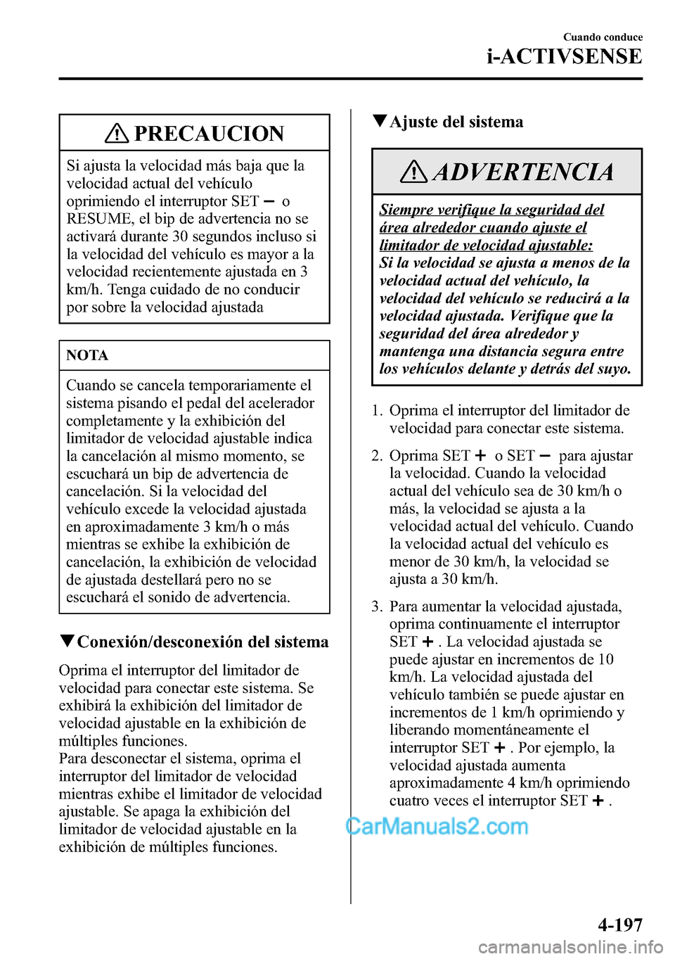 MAZDA MODEL CX-5 2016 Manual del propietario (in Spanish) PRECAUCION
Si ajusta la velocidad más baja que la
velocidad actual del vehículo
oprimiendo el interruptor SET
o
RESUME, el bip de advertencia no se
activará durante 30 segundos incluso si
la veloci MAZDA MODEL CX-5 2016 Manual del propietario (in Spanish) PRECAUCION
Si ajusta la velocidad más baja que la
velocidad actual del vehículo
oprimiendo el interruptor SET
o
RESUME, el bip de advertencia no se
activará durante 30 segundos incluso si
la veloci