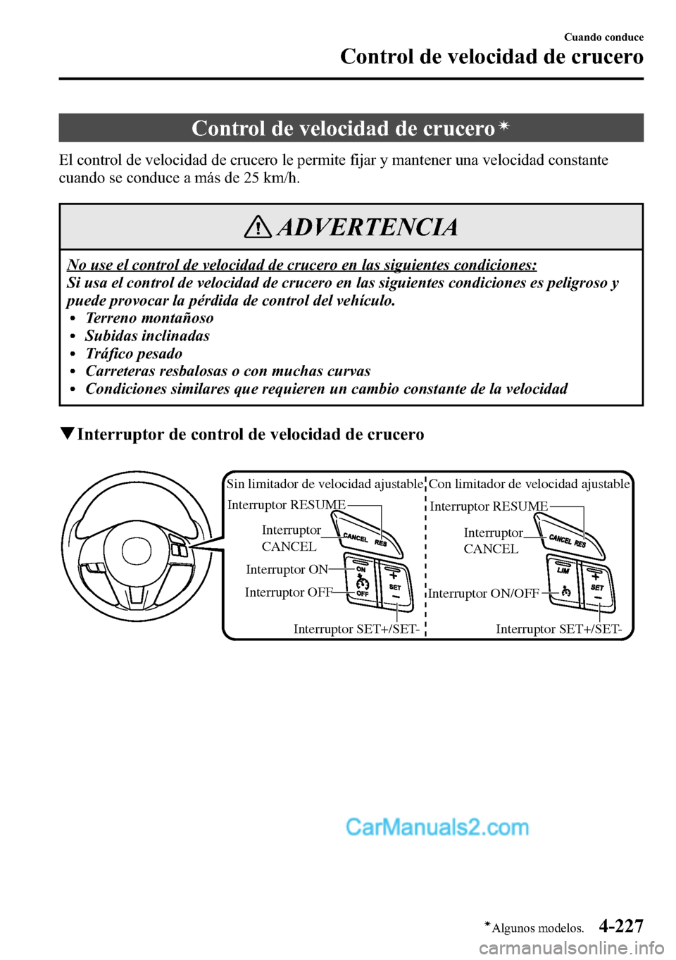MAZDA MODEL CX-5 2016  Manual del propietario (in Spanish) Control de velocidad de cruceroí
El control de velocidad de crucero le permite fijar y mantener una velocidad constante
cuando se conduce a más de 25 km/h.
ADVERTENCIA
No use el control de velocidad