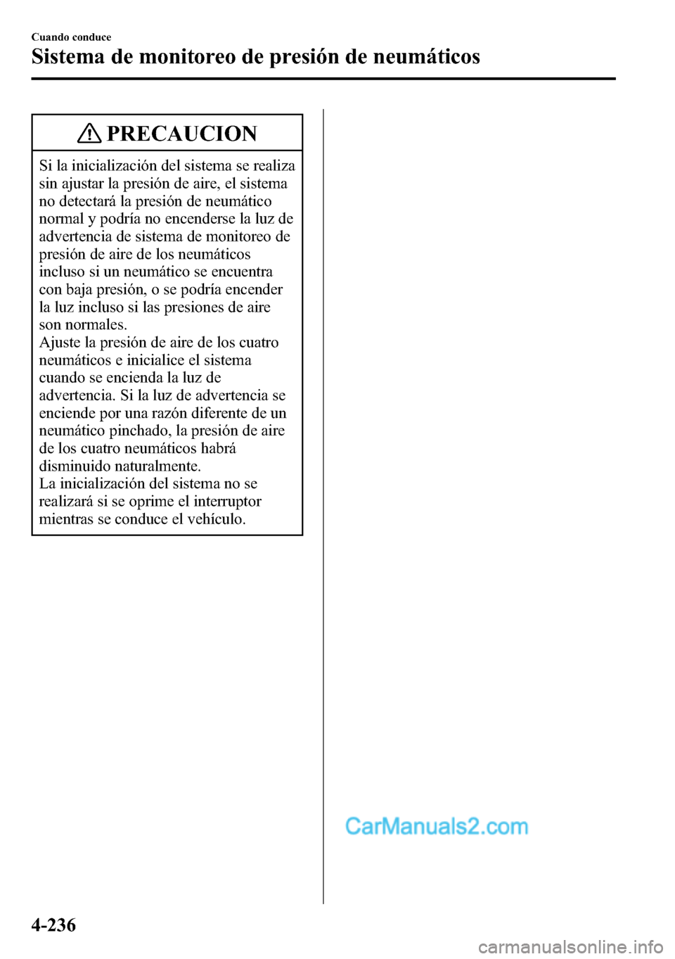 MAZDA MODEL CX-5 2016  Manual del propietario (in Spanish) PRECAUCION
Si la inicialización del sistema se realiza
sin ajustar la presión de aire, el sistema
no detectará la presión de neumático
normal y podría no encenderse la luz de
advertencia de sist