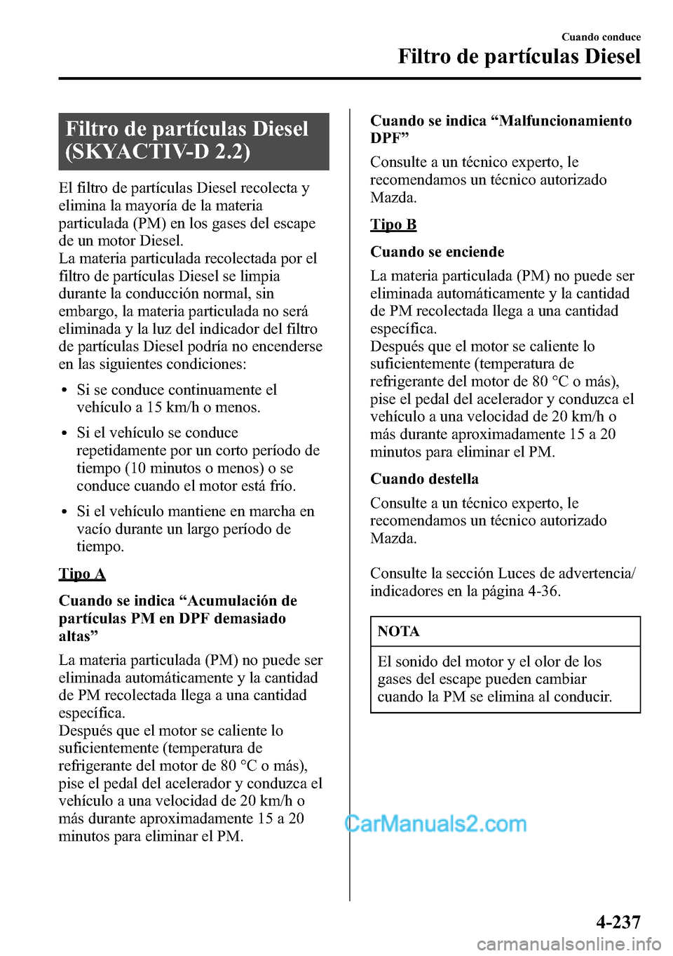 MAZDA MODEL CX-5 2016 Manual del propietario (in Spanish) Filtro de partículas Diesel
(SKYACTIV-D 2.2)
El filtro de partículas Diesel recolecta y
elimina la mayoría de la materia
particulada (PM) en los gases del escape
de un motor Diesel.
La materia part MAZDA MODEL CX-5 2016 Manual del propietario (in Spanish) Filtro de partículas Diesel
(SKYACTIV-D 2.2)
El filtro de partículas Diesel recolecta y
elimina la mayoría de la materia
particulada (PM) en los gases del escape
de un motor Diesel.
La materia part