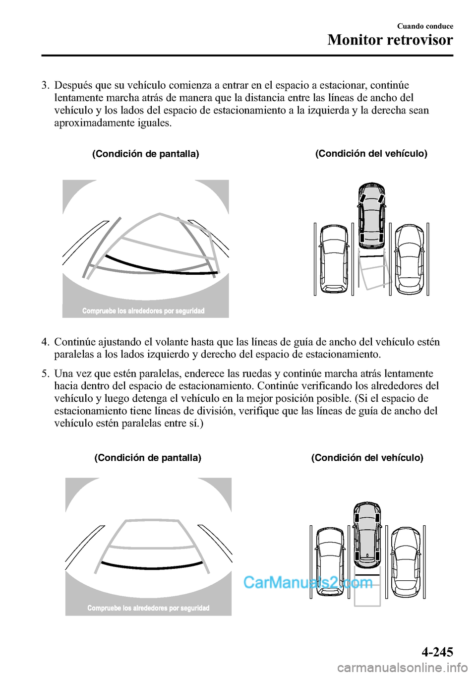 MAZDA MODEL CX-5 2016  Manual del propietario (in Spanish) 3. Después que su vehículo comienza a entrar en el espacio a estacionar, continúe
lentamente marcha atrás de manera que la distancia entre las líneas de ancho del
vehículo y los lados del espaci