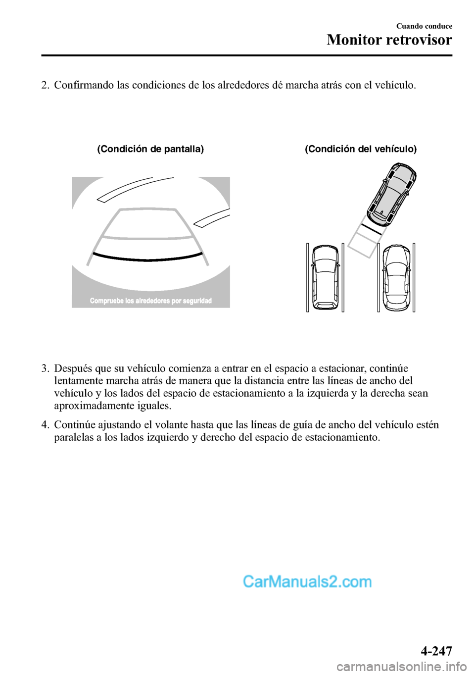 MAZDA MODEL CX-5 2016  Manual del propietario (in Spanish) 2. Confirmando las condiciones de los alrededores dé marcha atrás con el vehículo.
(Condición de pantalla) (Condición del vehículo)
3. Después que su vehículo comienza a entrar en el espacio a