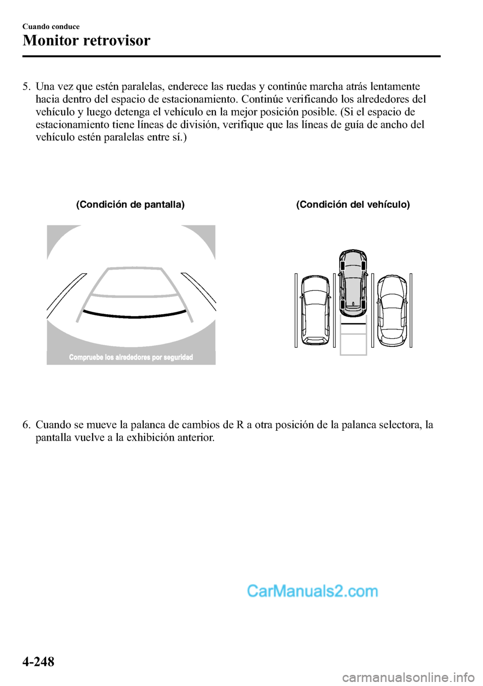 MAZDA MODEL CX-5 2016  Manual del propietario (in Spanish) 5. Una vez que estén paralelas, enderece las ruedas y continúe marcha atrás lentamente
hacia dentro del espacio de estacionamiento. Continúe verificando los alrededores del
vehículo y luego deten