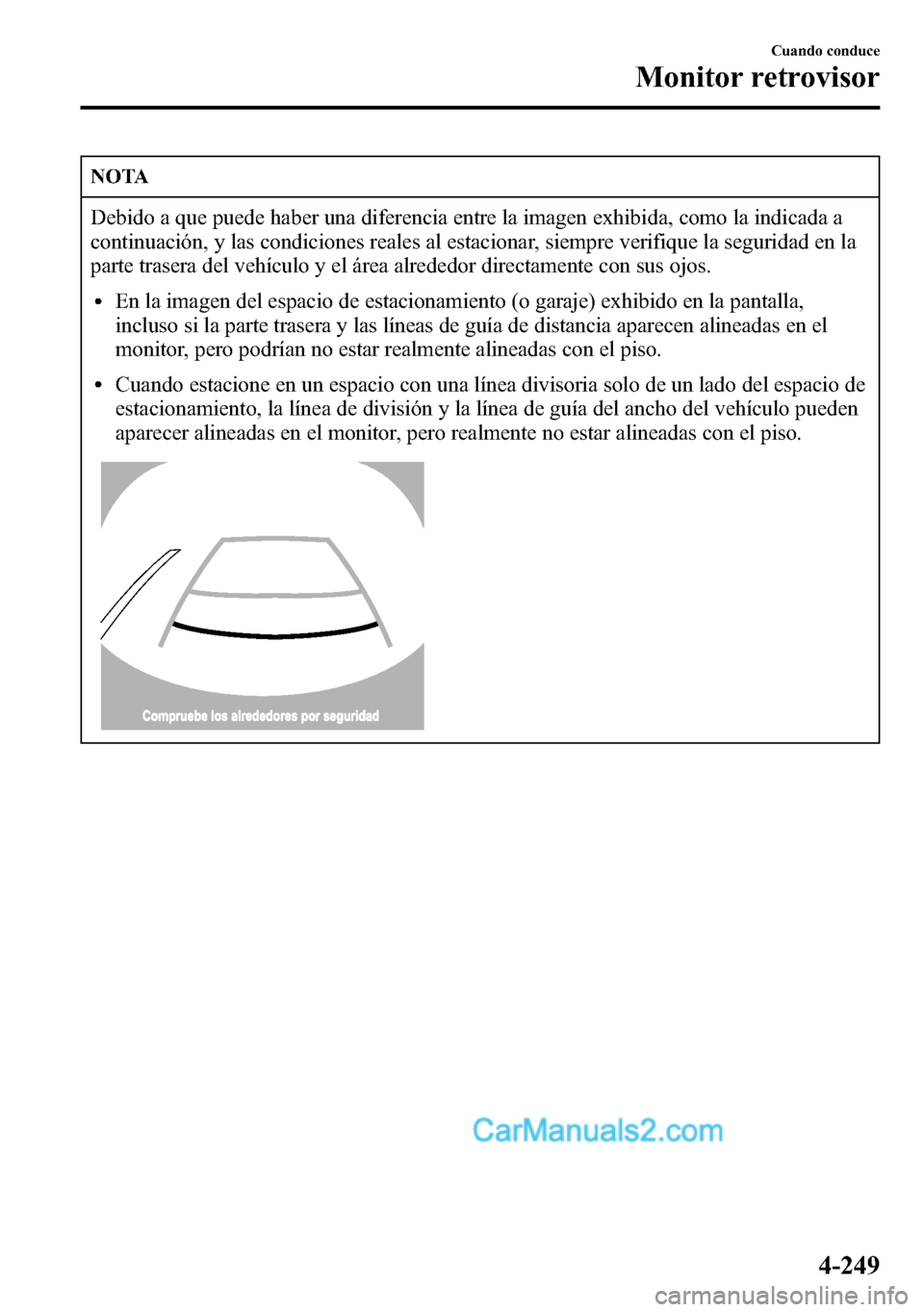 MAZDA MODEL CX-5 2016  Manual del propietario (in Spanish) NOTA
Debido a que puede haber una diferencia entre la imagen exhibida, como la indicada a
continuación, y las condiciones reales al estacionar, siempre verifique la seguridad en la
parte trasera del 