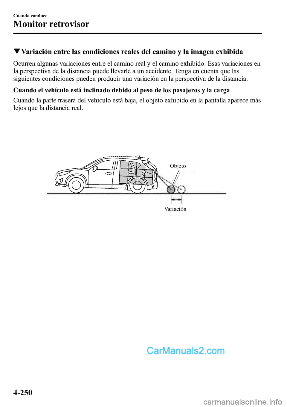 MAZDA MODEL CX-5 2016  Manual del propietario (in Spanish) qVariación entre las condiciones reales del camino y la imagen exhibida
Ocurren algunas variaciones entre el camino real y el camino exhibido. Esas variaciones en
la perspectiva de la distancia puede