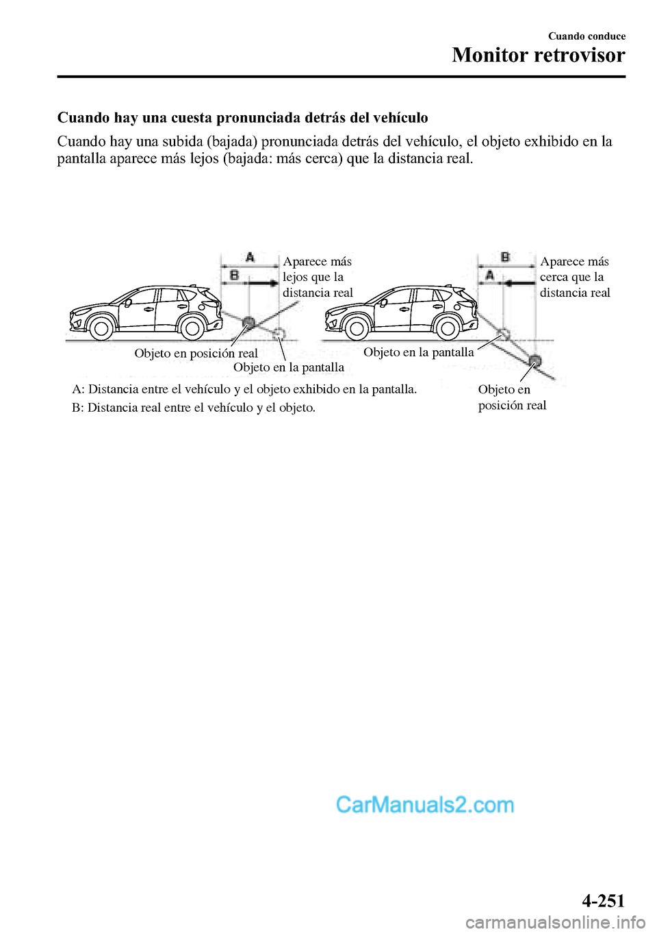 MAZDA MODEL CX-5 2016  Manual del propietario (in Spanish) Cuando hay una cuesta pronunciada detrás del vehículo
Cuando hay una subida (bajada) pronunciada detrás del vehículo, el objeto exhibido en la
pantalla aparece más lejos (bajada: más cerca) que 