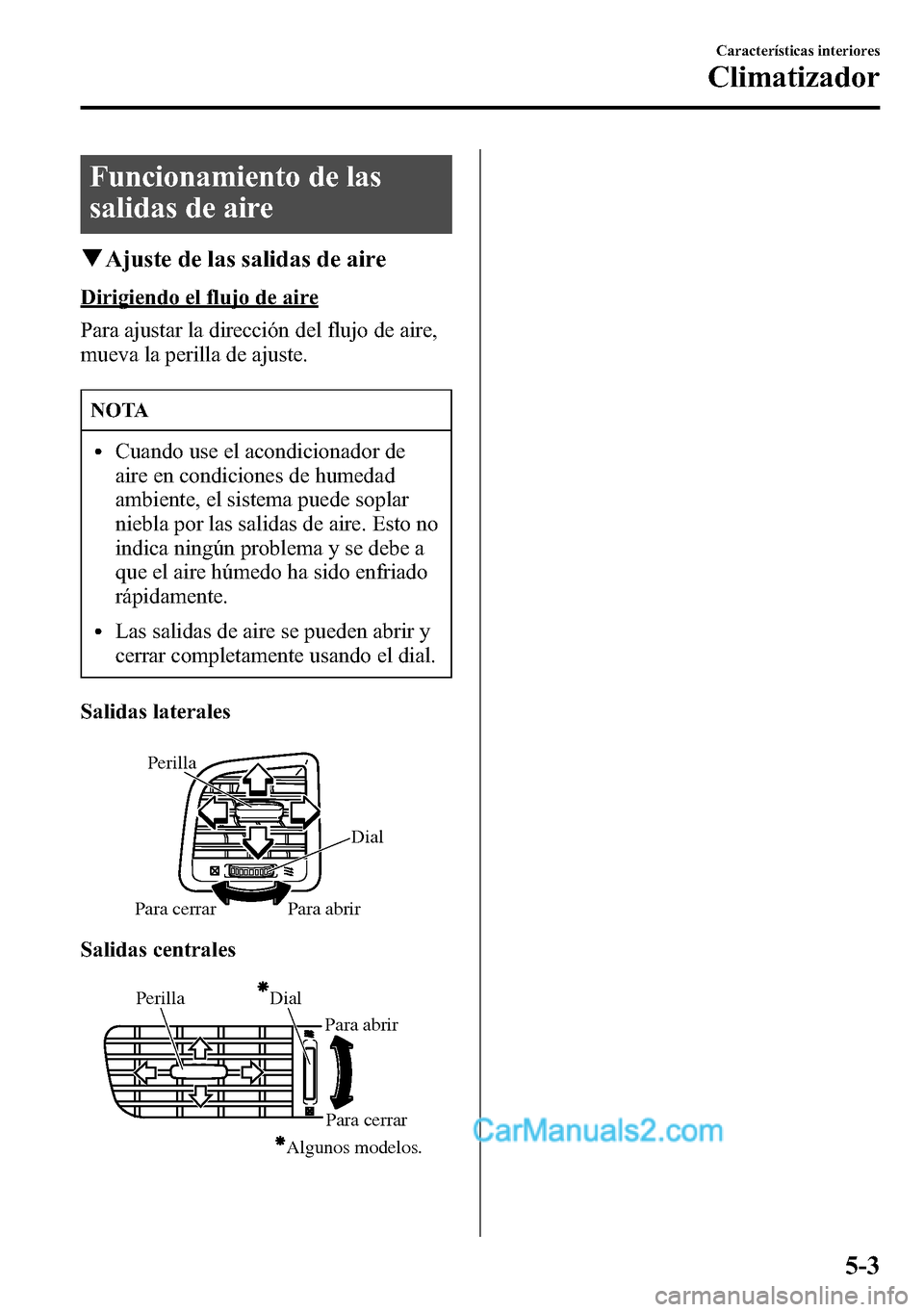 MAZDA MODEL CX-5 2016  Manual del propietario (in Spanish) Funcionamiento de las
salidas de aire
qAjuste de las salidas de aire
Dirigiendo el flujo de aire
Para ajustar la dirección del flujo de aire,
mueva la perilla de ajuste.
NOTA
lCuando use el acondicio