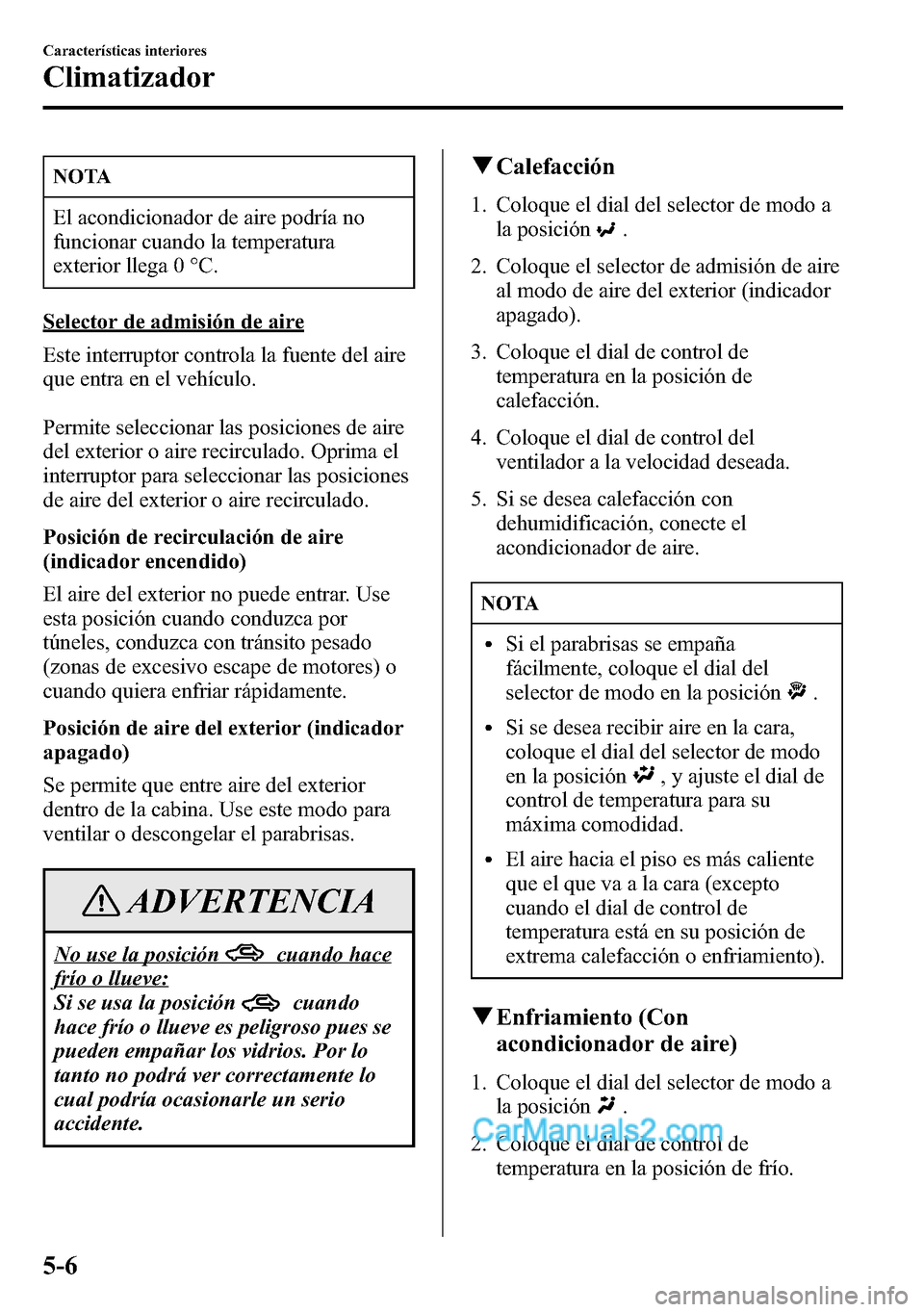 MAZDA MODEL CX-5 2016  Manual del propietario (in Spanish) NOTA
El acondicionador de aire podría no
funcionar cuando la temperatura
exterior llega 0 °C.
Selector de admisión de aire
Este interruptor controla la fuente del aire
que entra en el vehículo.
Pe