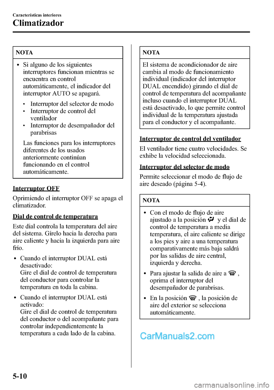 MAZDA MODEL CX-5 2016  Manual del propietario (in Spanish) NOTA
lSi alguno de los siguientes
interruptores funcionan mientras se
encuentra en control
automáticamente, el indicador del
interruptor AUTO se apagará.
lInterruptor del selector de modolInterrupto