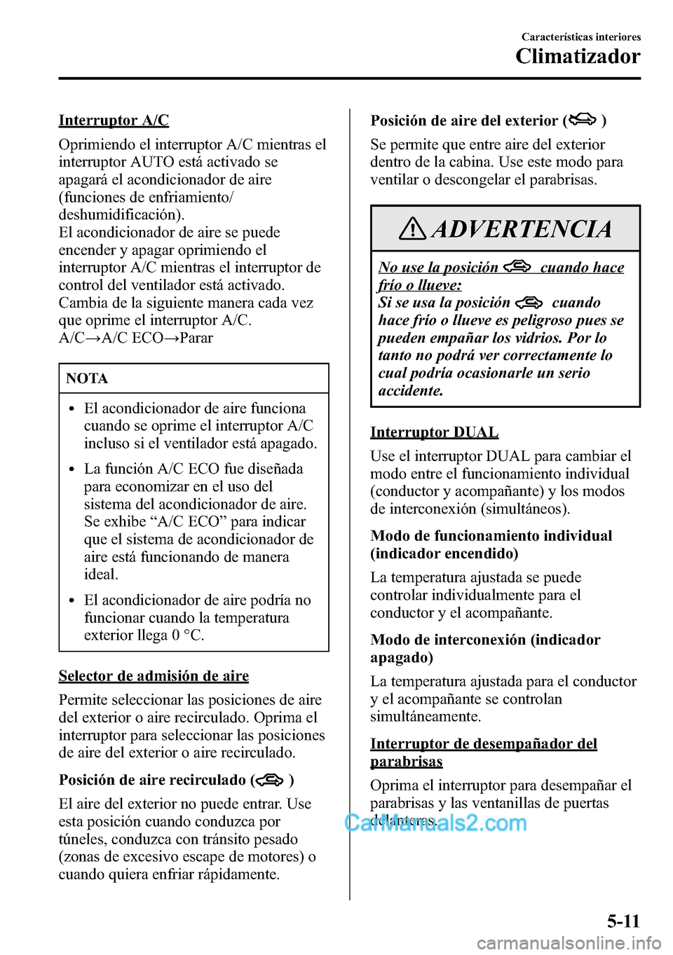 MAZDA MODEL CX-5 2016  Manual del propietario (in Spanish) Interruptor A/C
Oprimiendo el interruptor A/C mientras el
interruptor AUTO está activado se
apagará el acondicionador de aire
(funciones de enfriamiento/
deshumidificación).
El acondicionador de ai